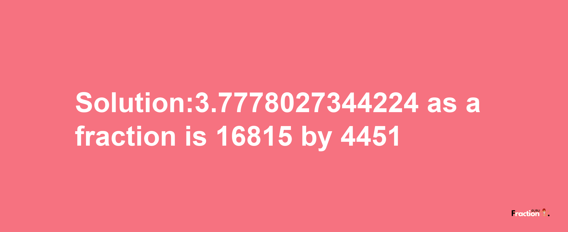 Solution:3.7778027344224 as a fraction is 16815/4451