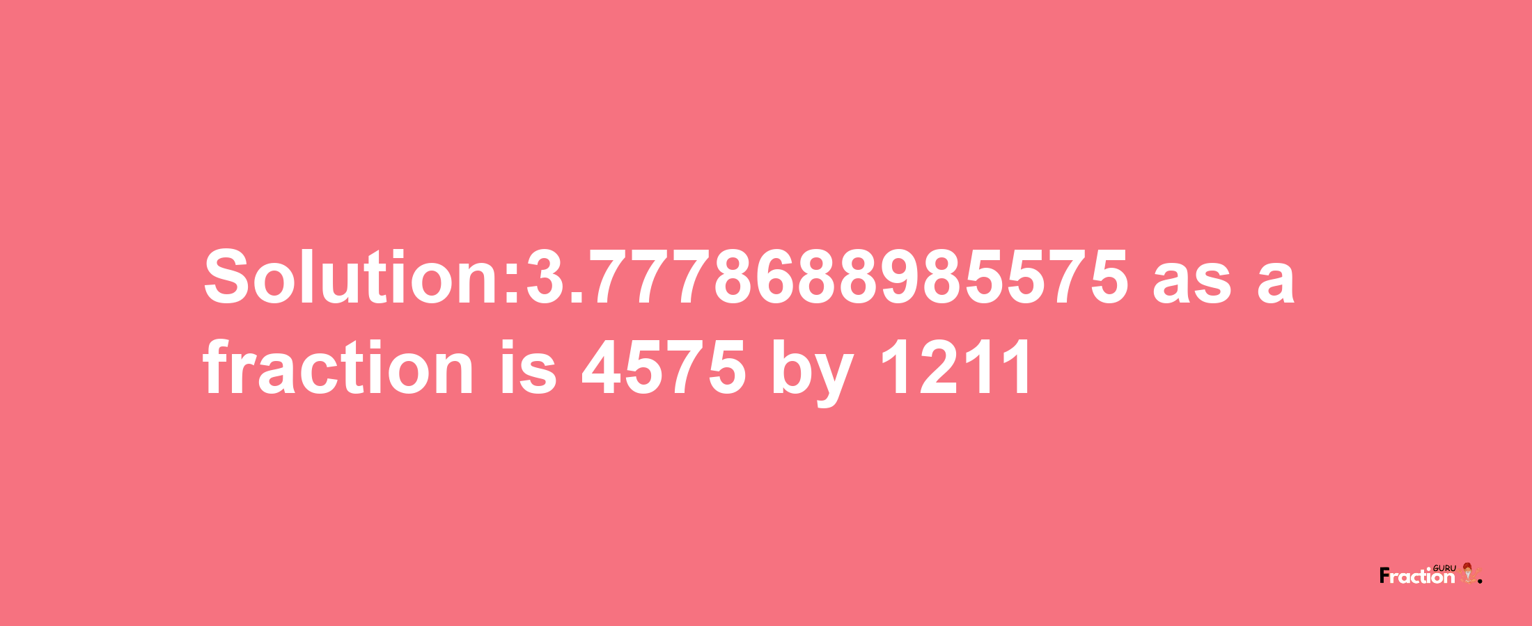 Solution:3.7778688985575 as a fraction is 4575/1211