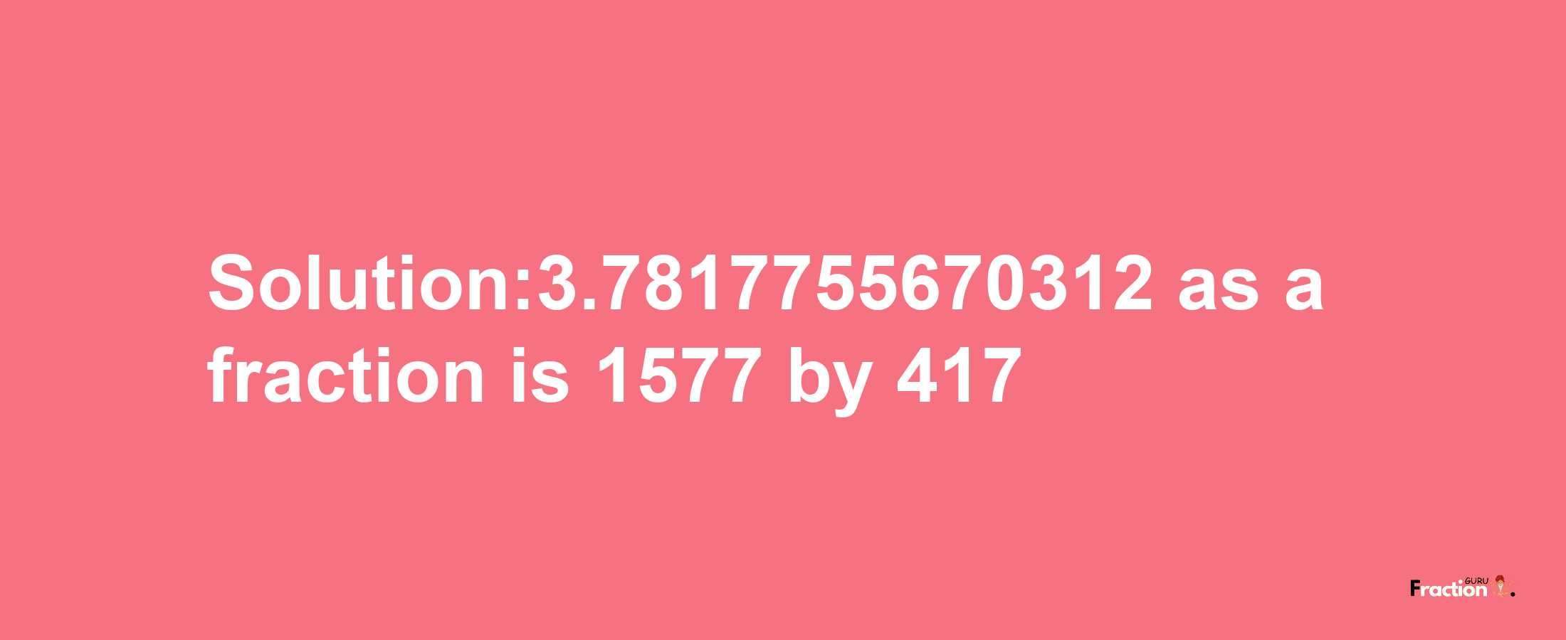 Solution:3.7817755670312 as a fraction is 1577/417