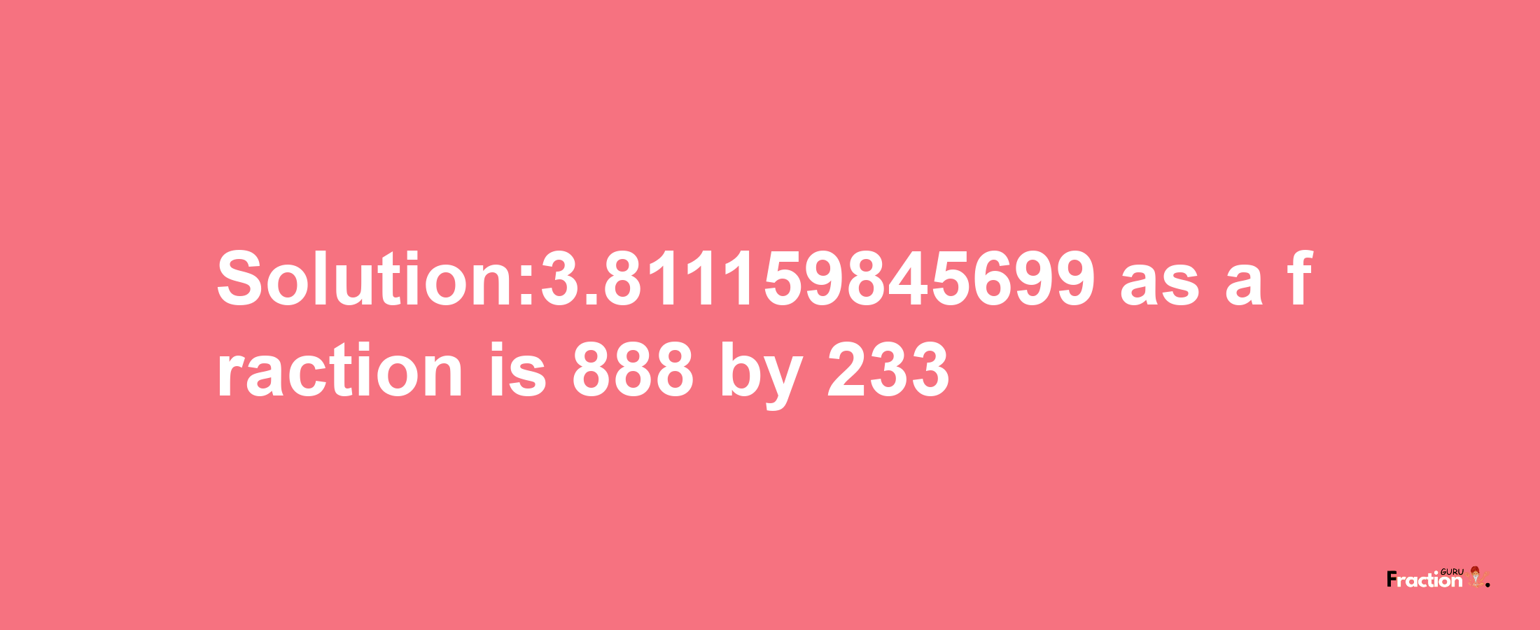 Solution:3.811159845699 as a fraction is 888/233