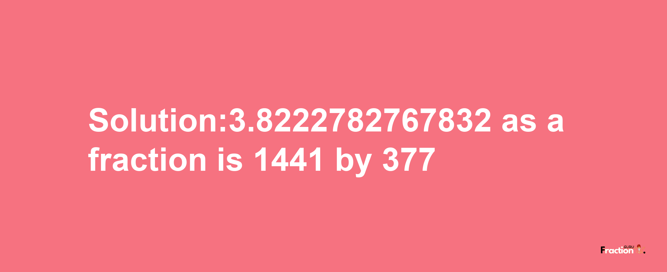 Solution:3.8222782767832 as a fraction is 1441/377