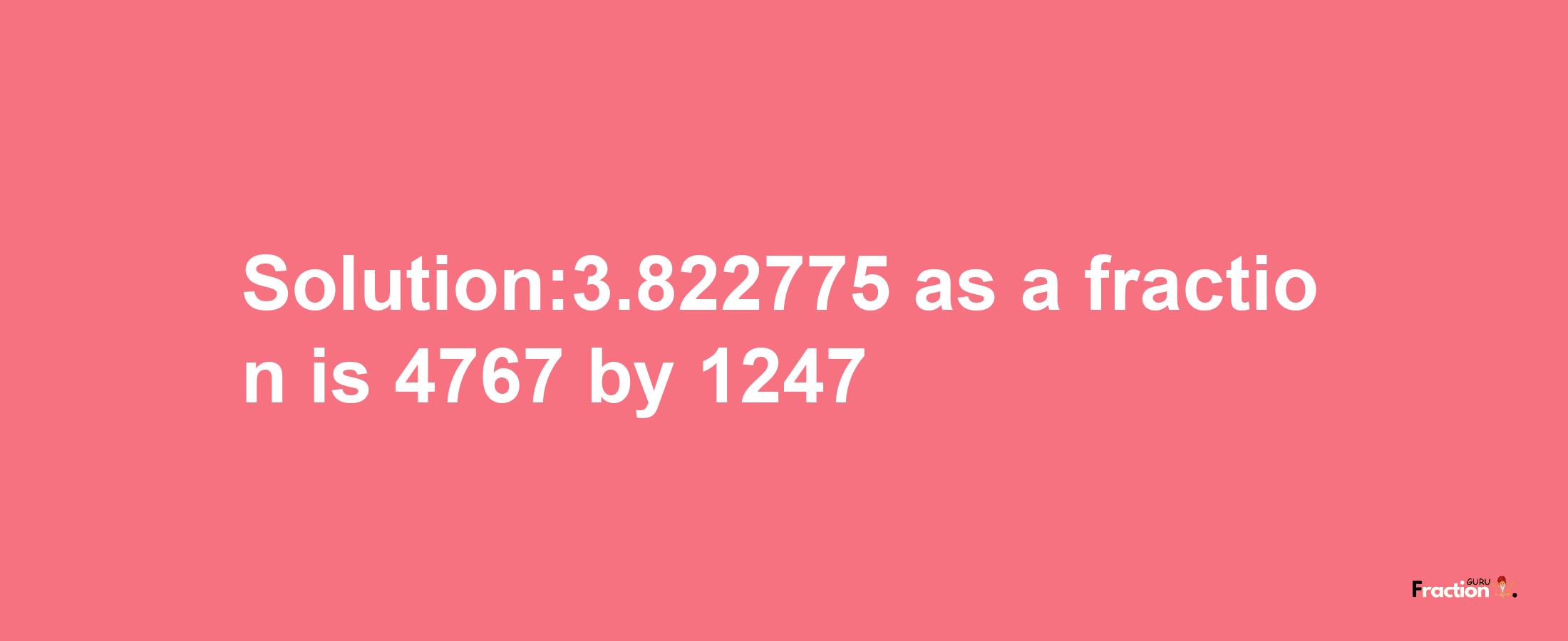 Solution:3.822775 as a fraction is 4767/1247