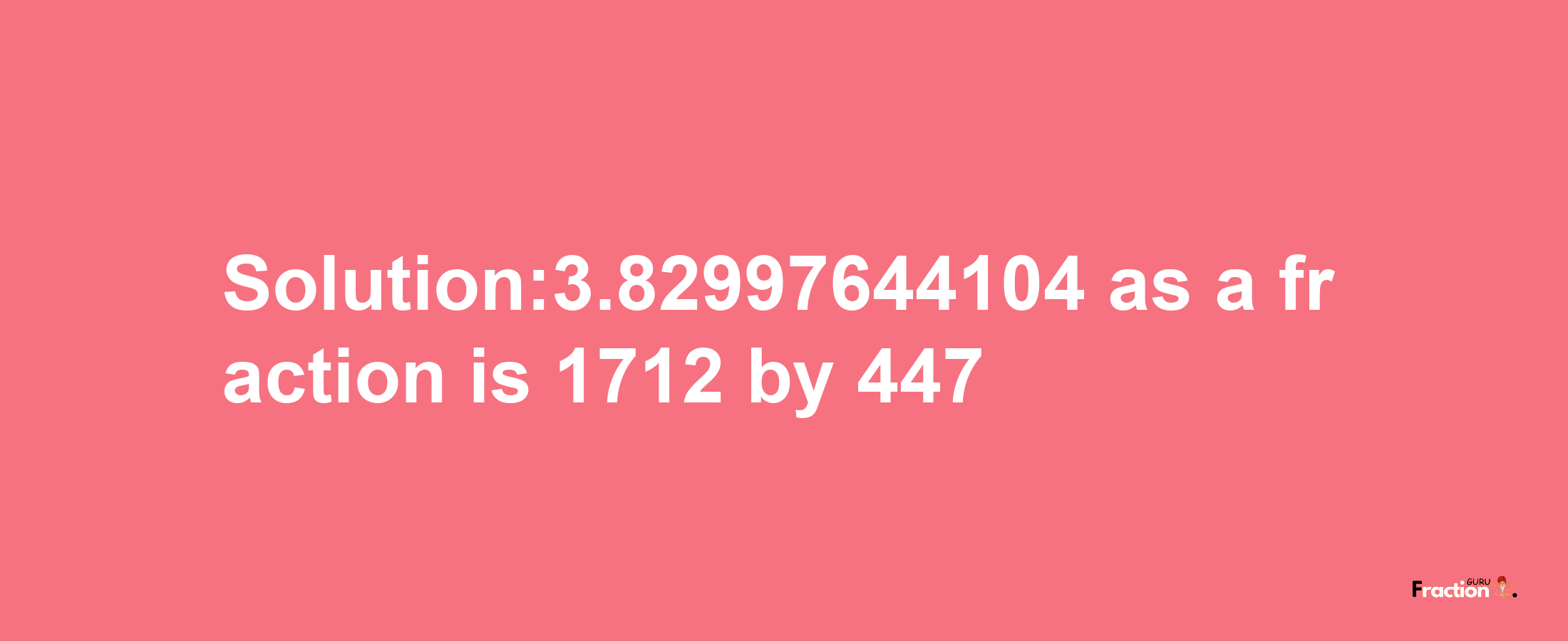 Solution:3.82997644104 as a fraction is 1712/447