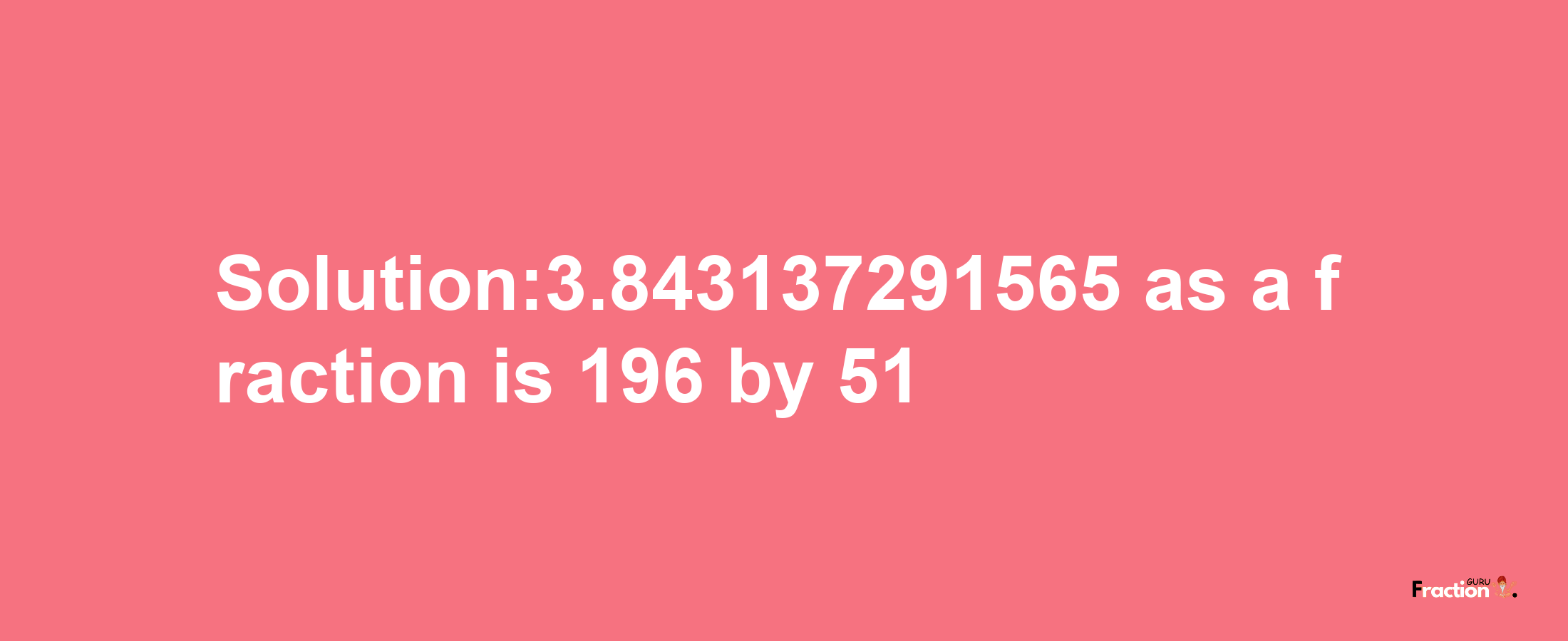 Solution:3.843137291565 as a fraction is 196/51