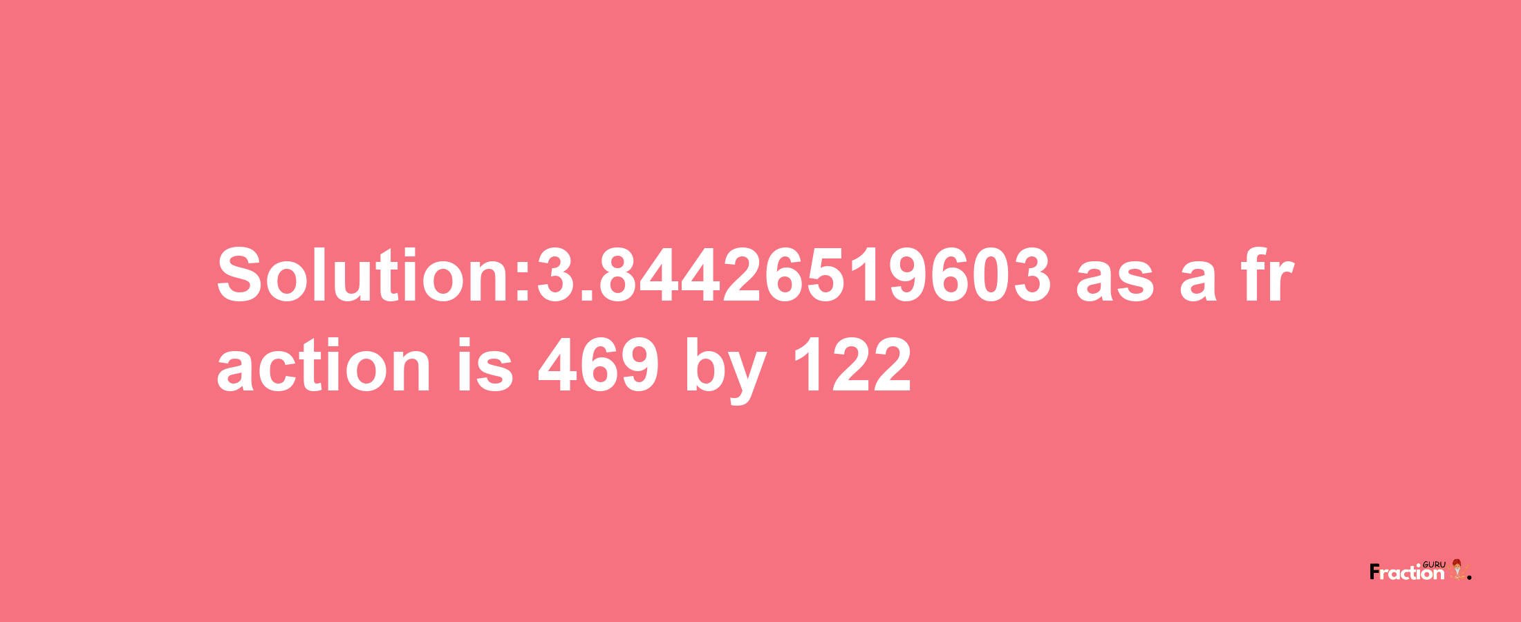 Solution:3.84426519603 as a fraction is 469/122