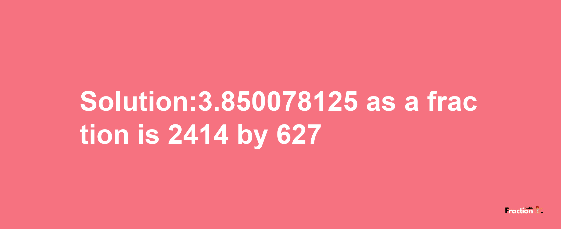 Solution:3.850078125 as a fraction is 2414/627