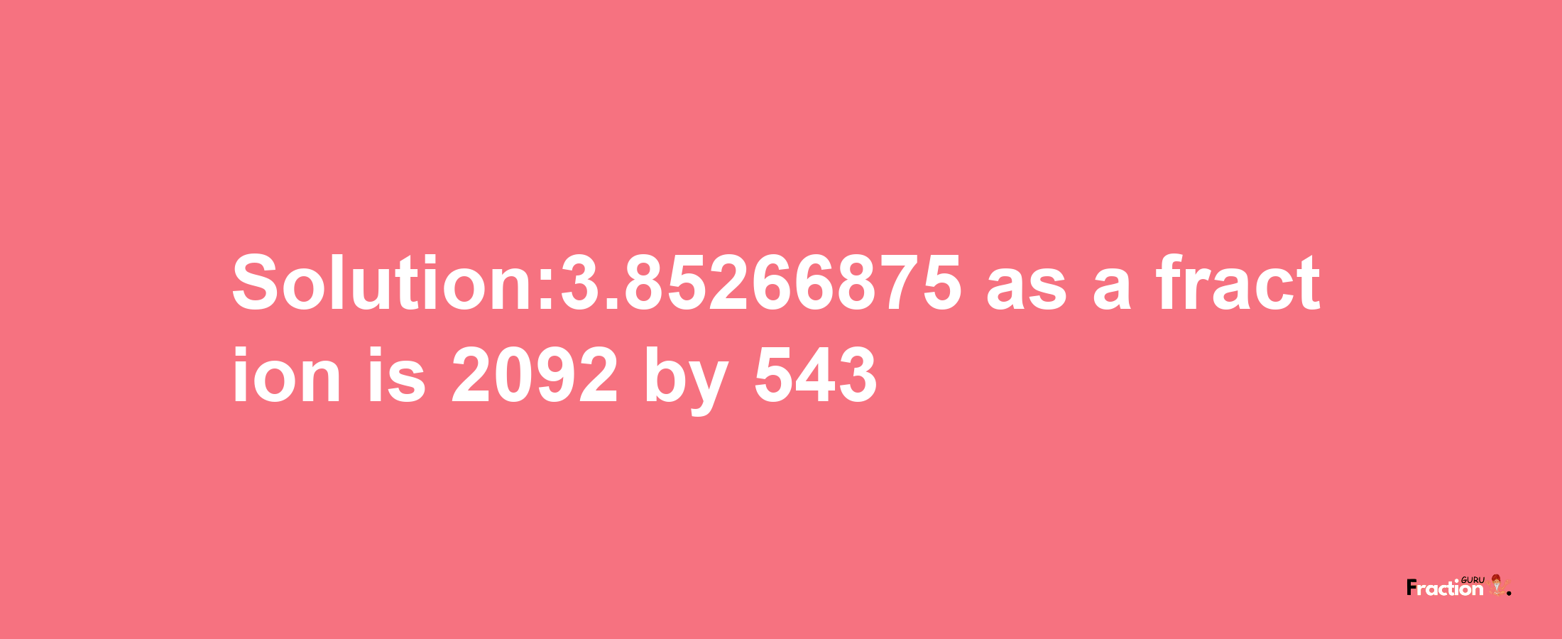 Solution:3.85266875 as a fraction is 2092/543