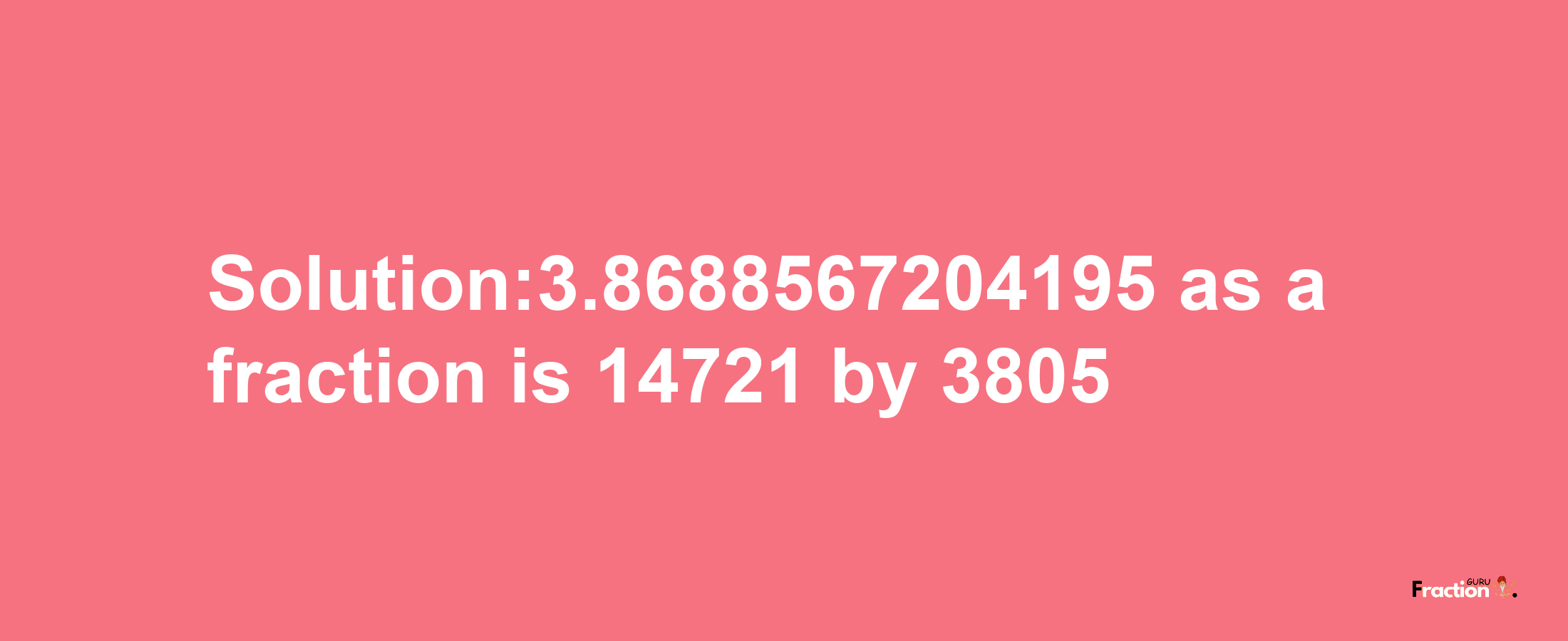 Solution:3.8688567204195 as a fraction is 14721/3805