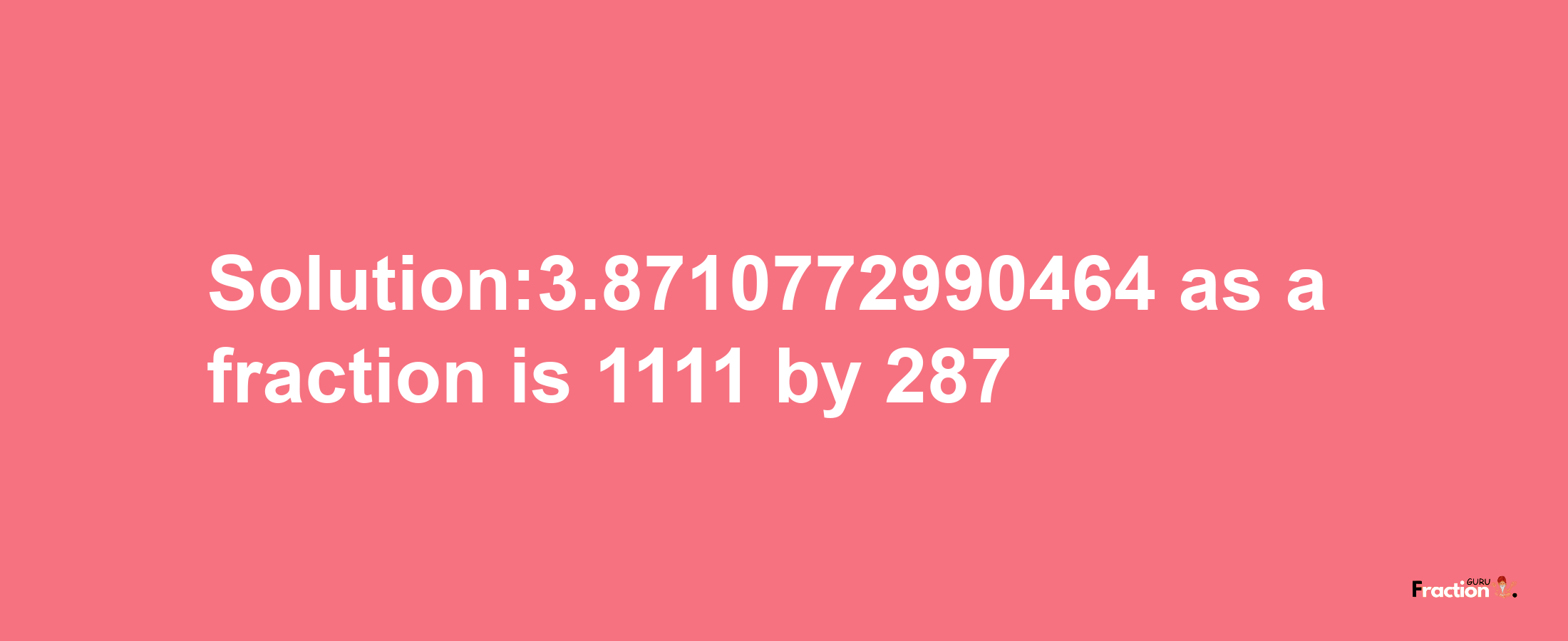 Solution:3.8710772990464 as a fraction is 1111/287