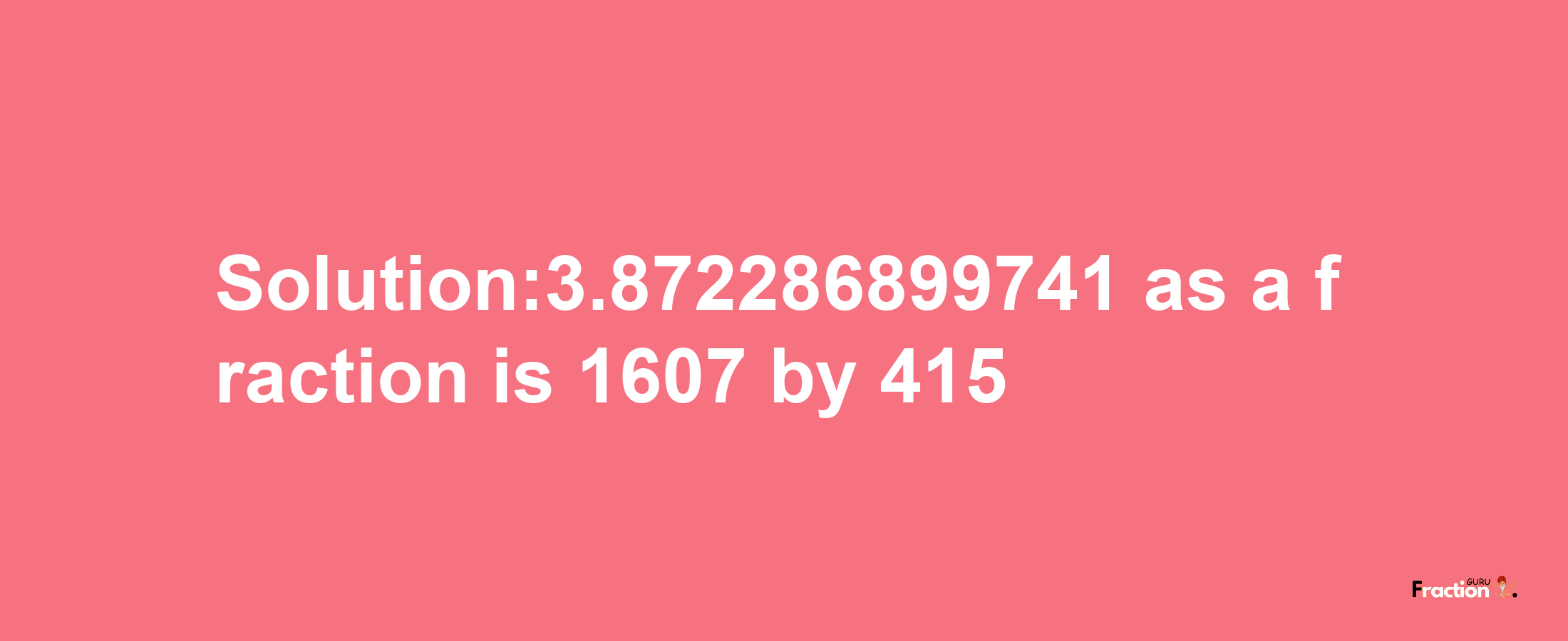 Solution:3.872286899741 as a fraction is 1607/415