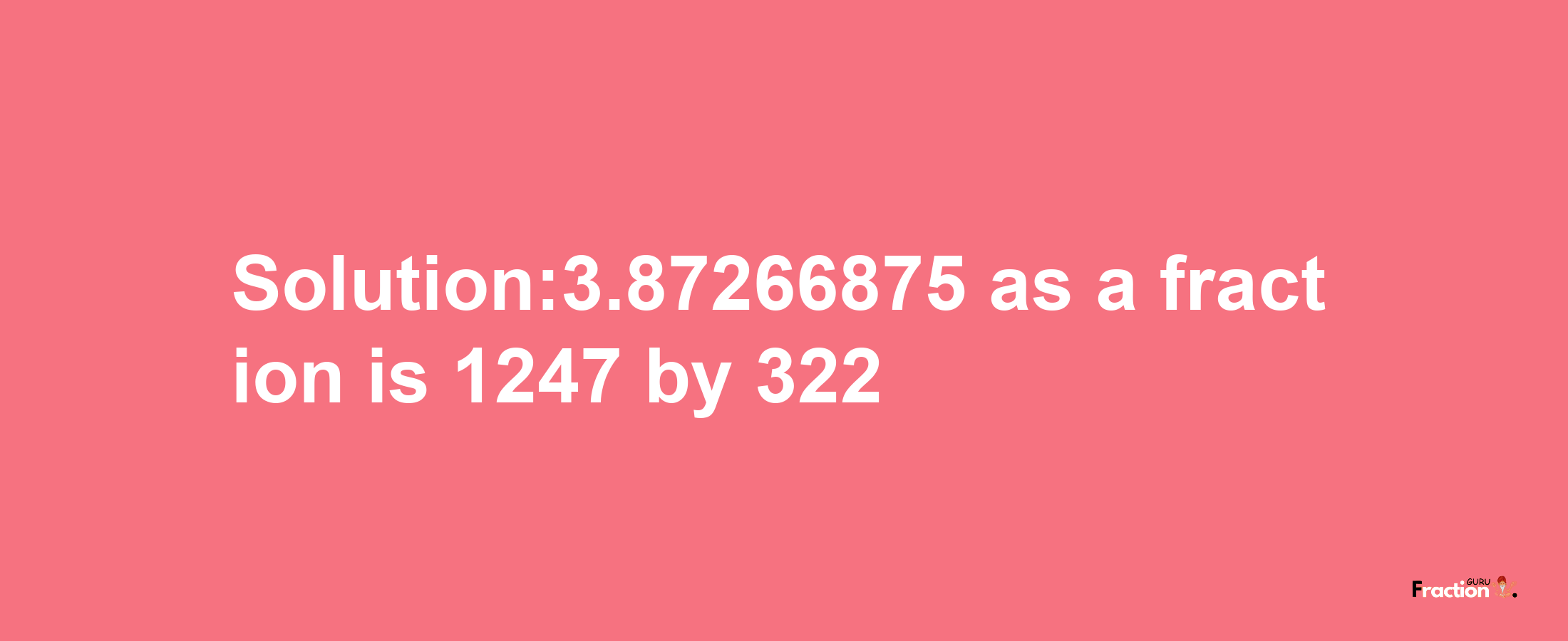 Solution:3.87266875 as a fraction is 1247/322