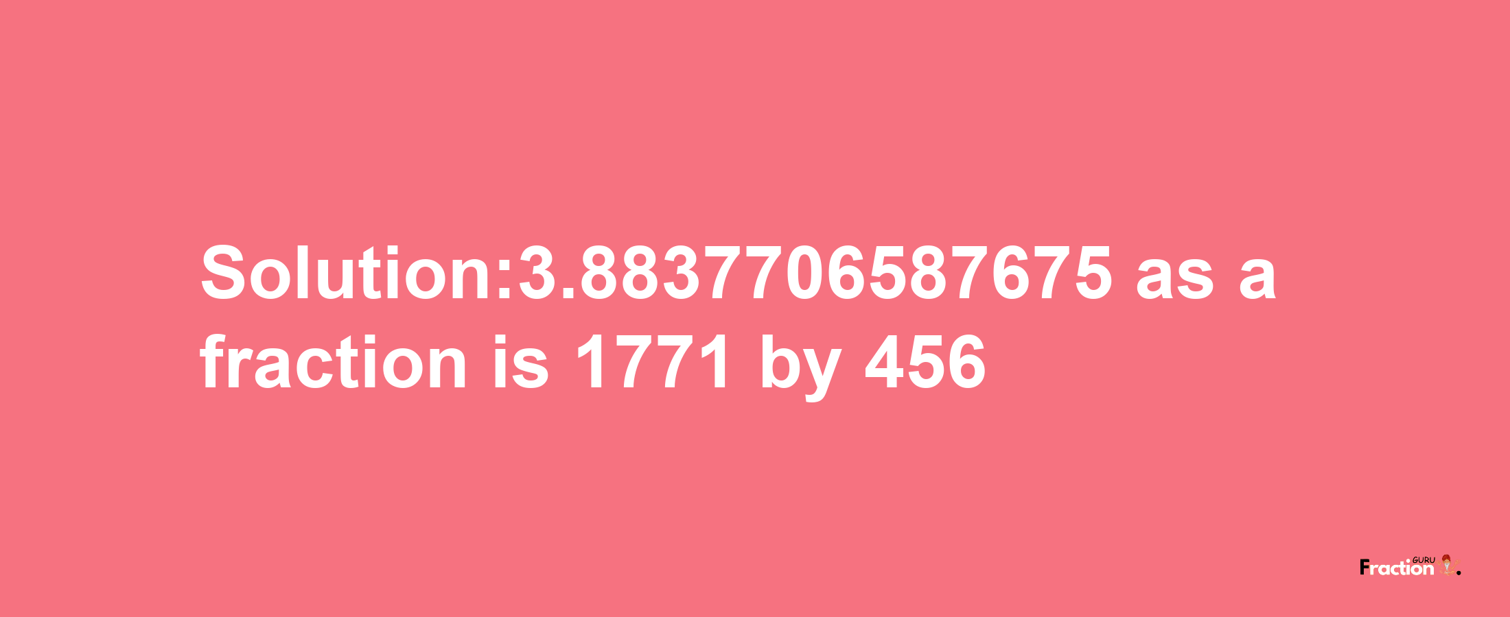 Solution:3.8837706587675 as a fraction is 1771/456