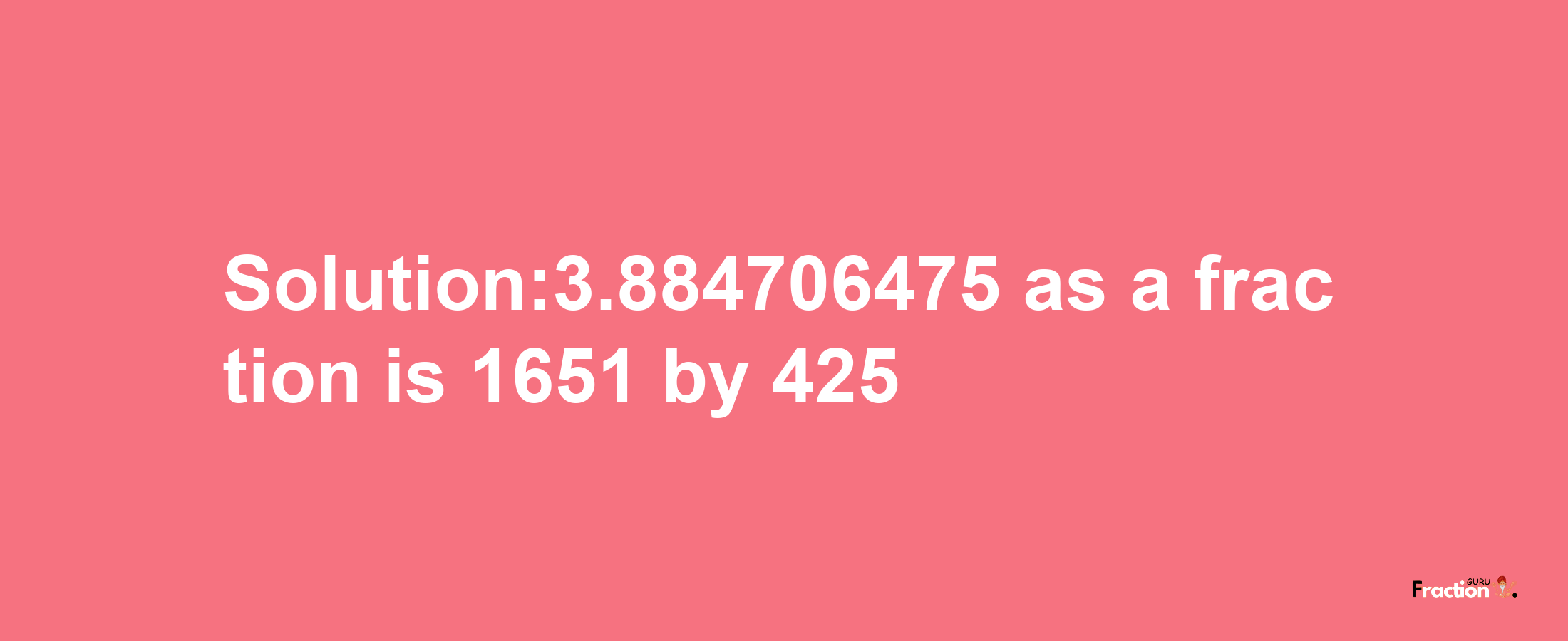 Solution:3.884706475 as a fraction is 1651/425