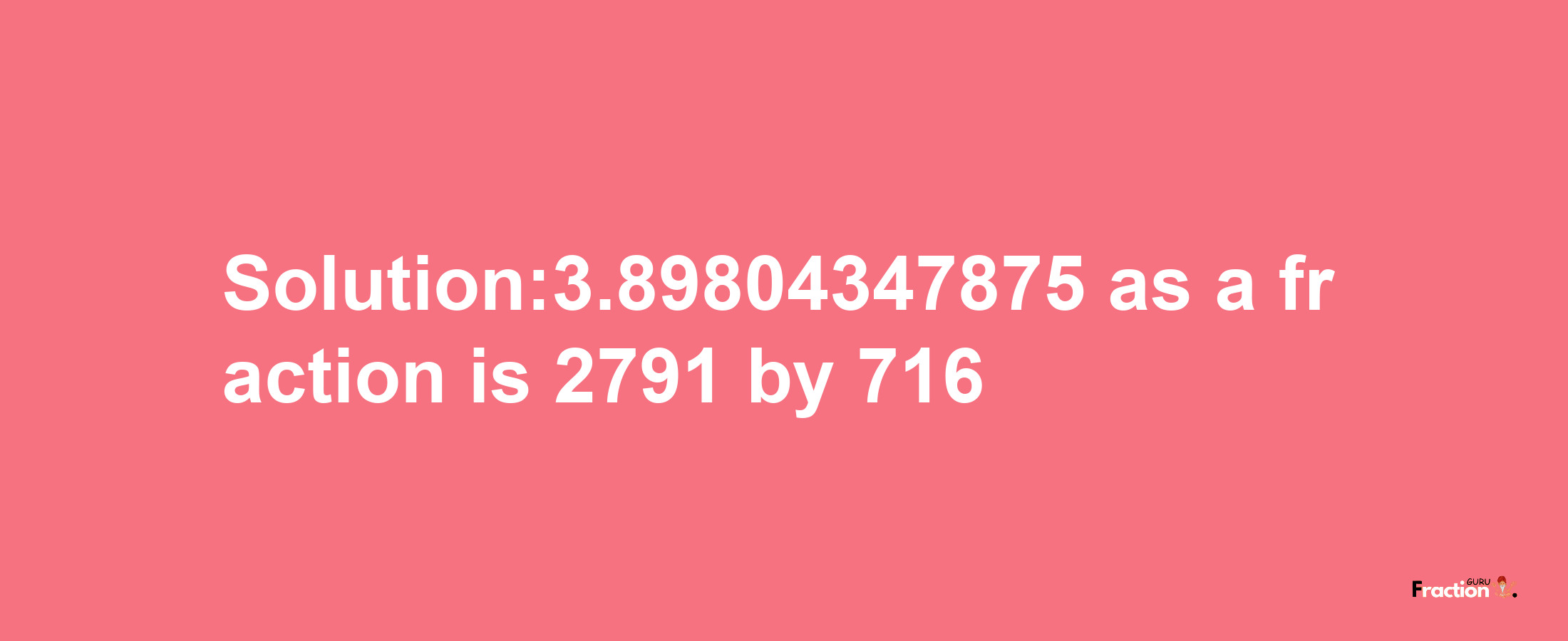 Solution:3.89804347875 as a fraction is 2791/716