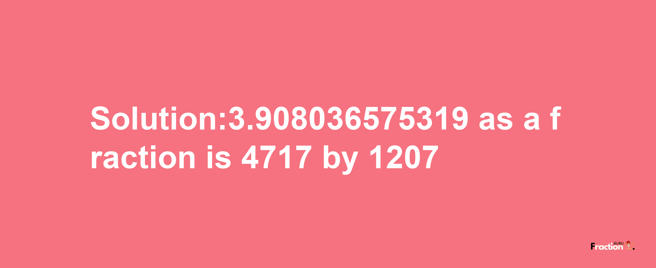 Solution:3.908036575319 as a fraction is 4717/1207