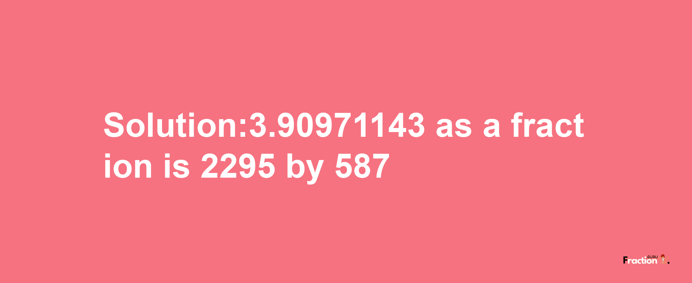 Solution:3.90971143 as a fraction is 2295/587