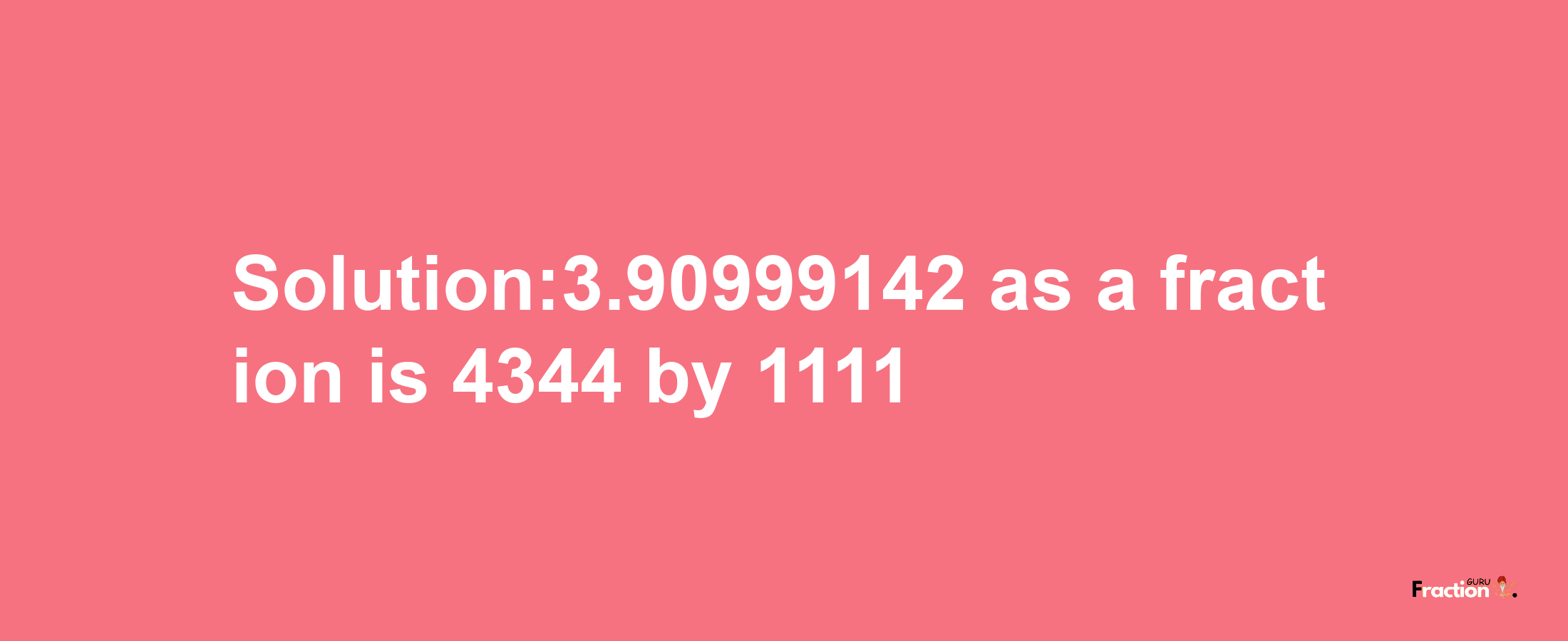 Solution:3.90999142 as a fraction is 4344/1111