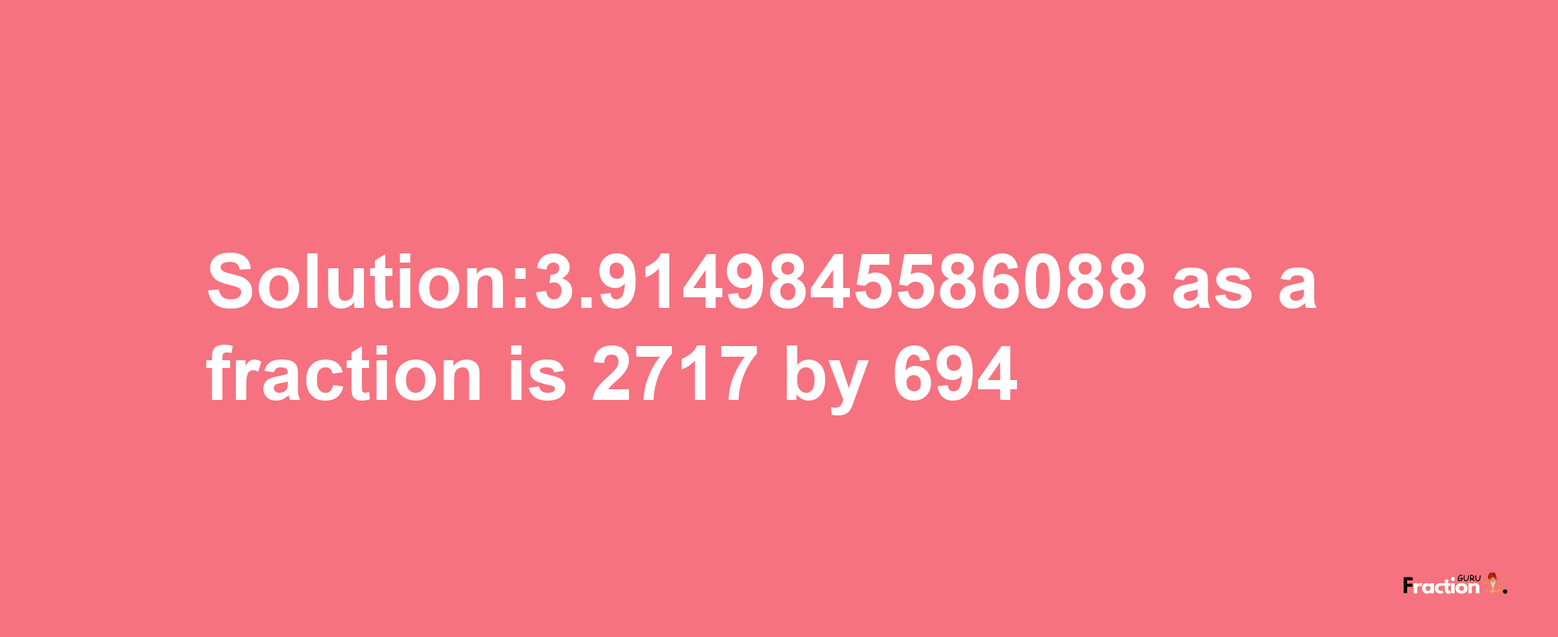 Solution:3.9149845586088 as a fraction is 2717/694