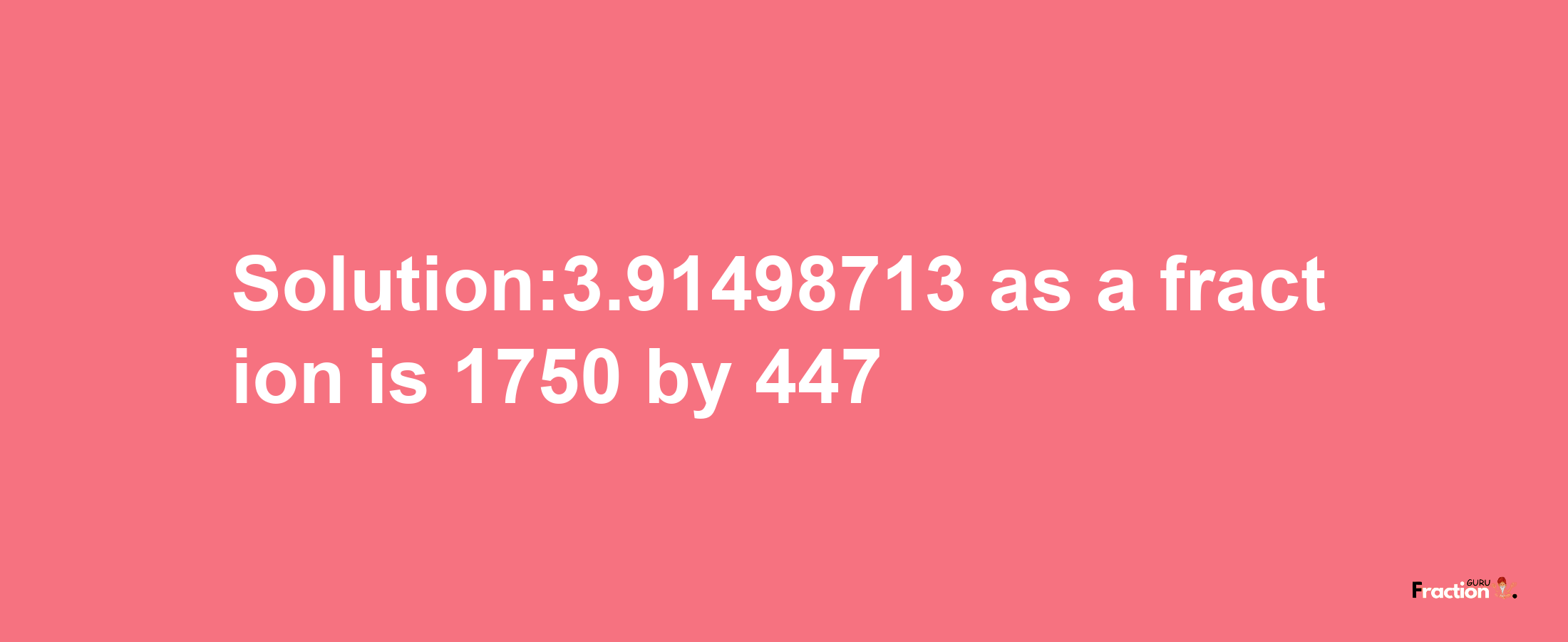 Solution:3.91498713 as a fraction is 1750/447