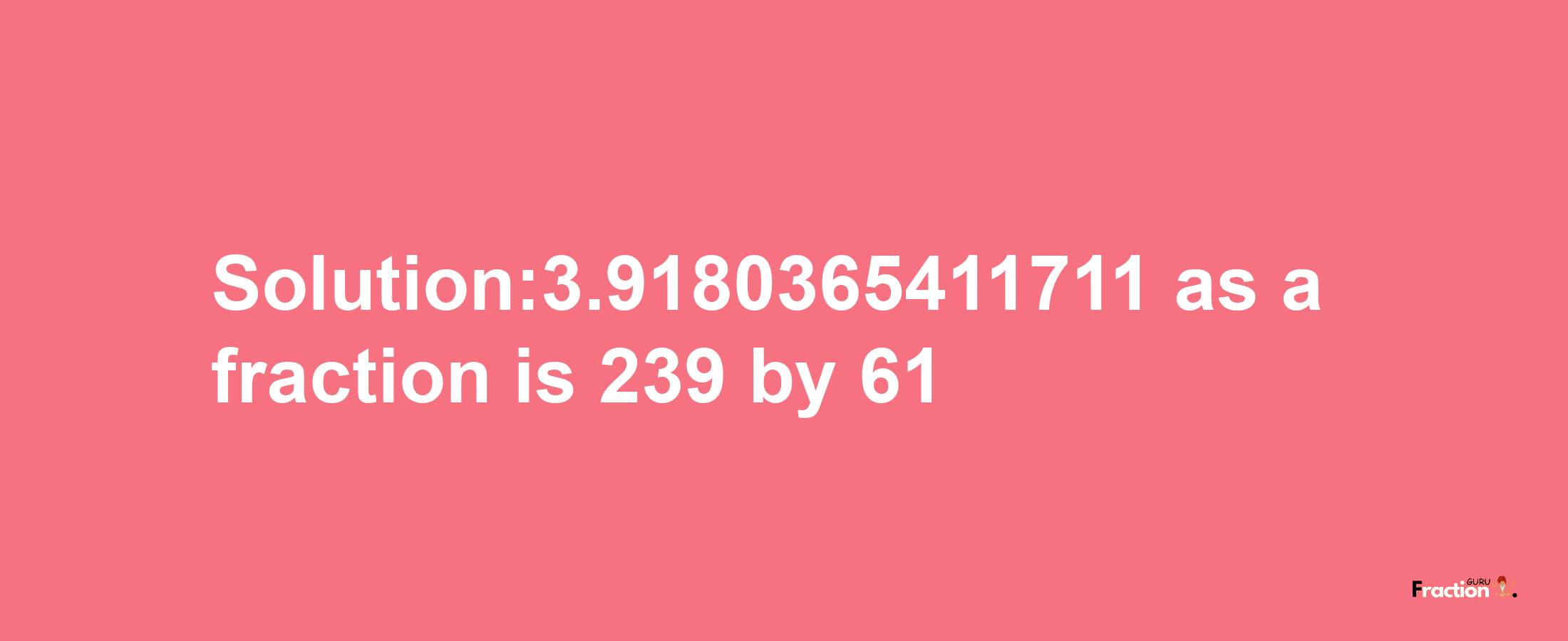 Solution:3.9180365411711 as a fraction is 239/61