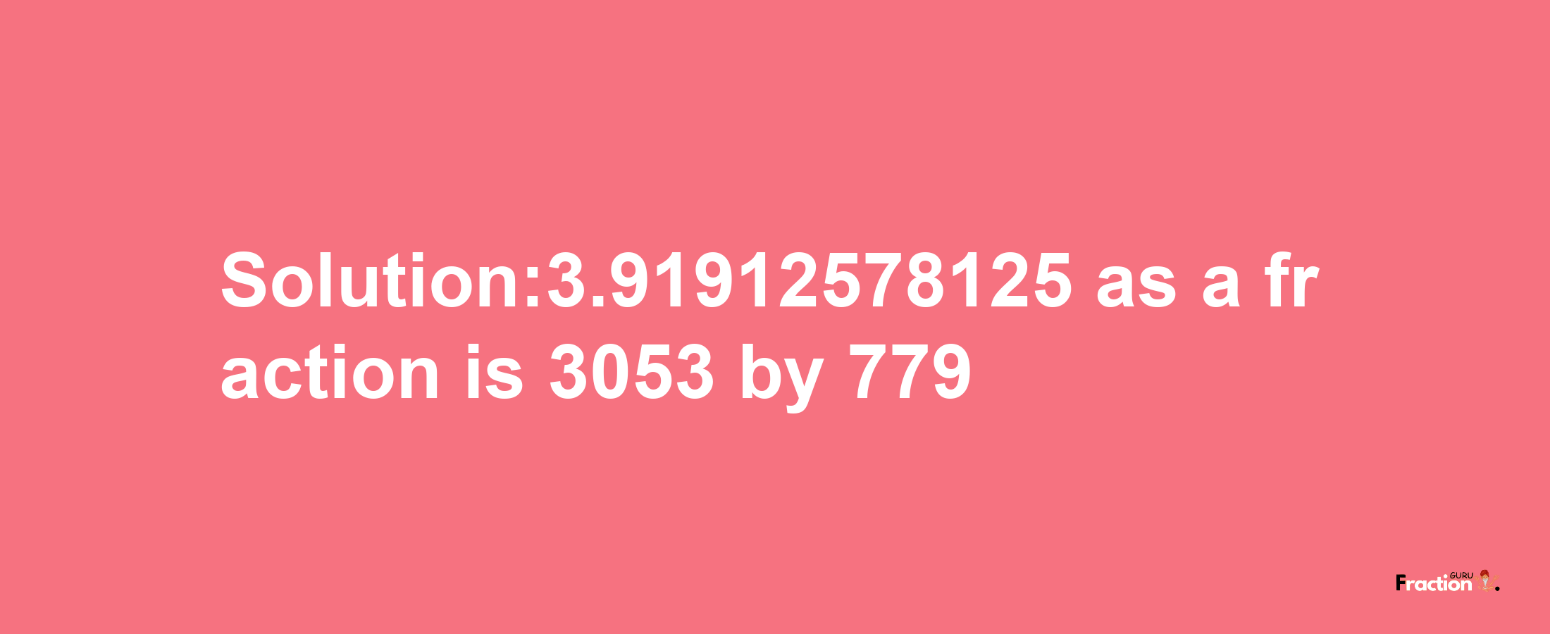 Solution:3.91912578125 as a fraction is 3053/779