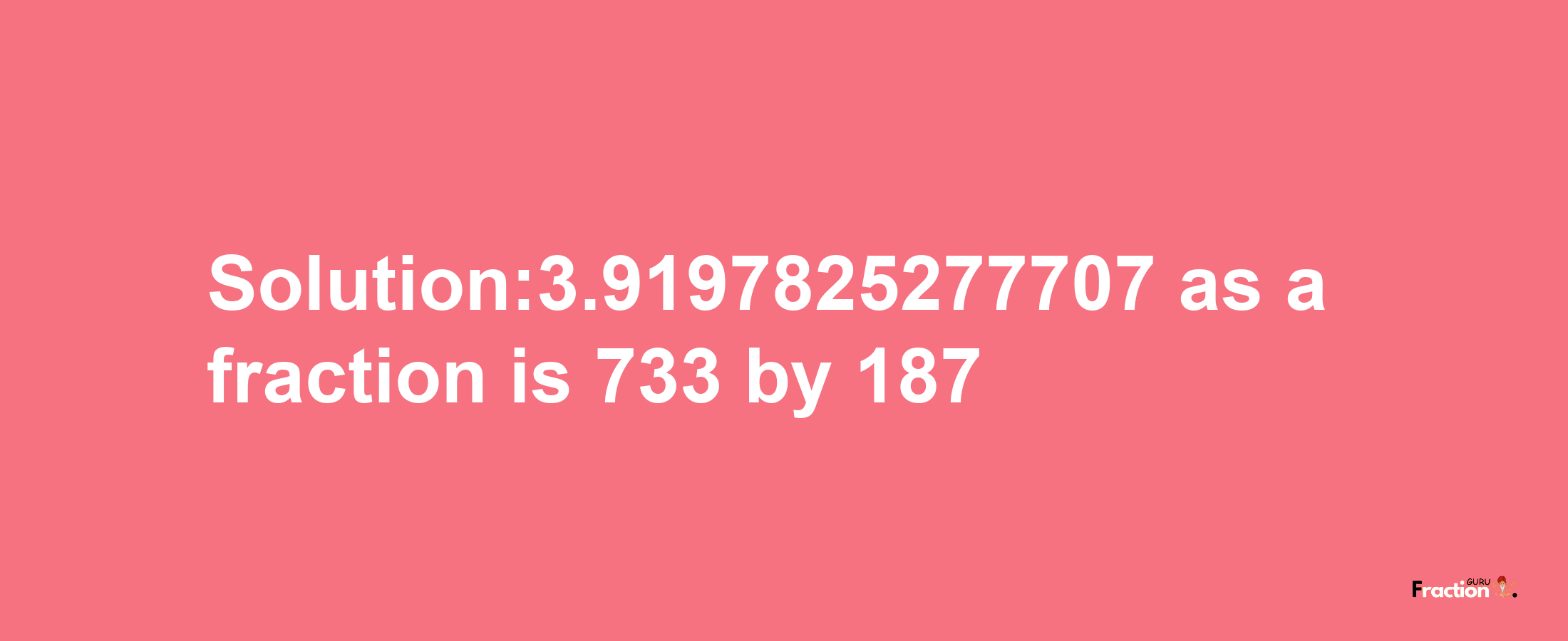 Solution:3.9197825277707 as a fraction is 733/187