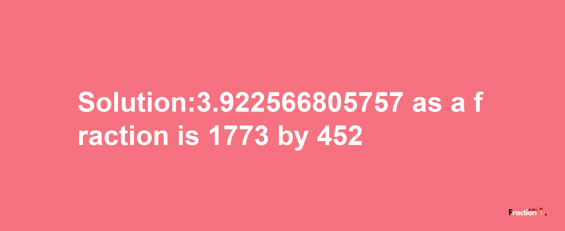 Solution:3.922566805757 as a fraction is 1773/452