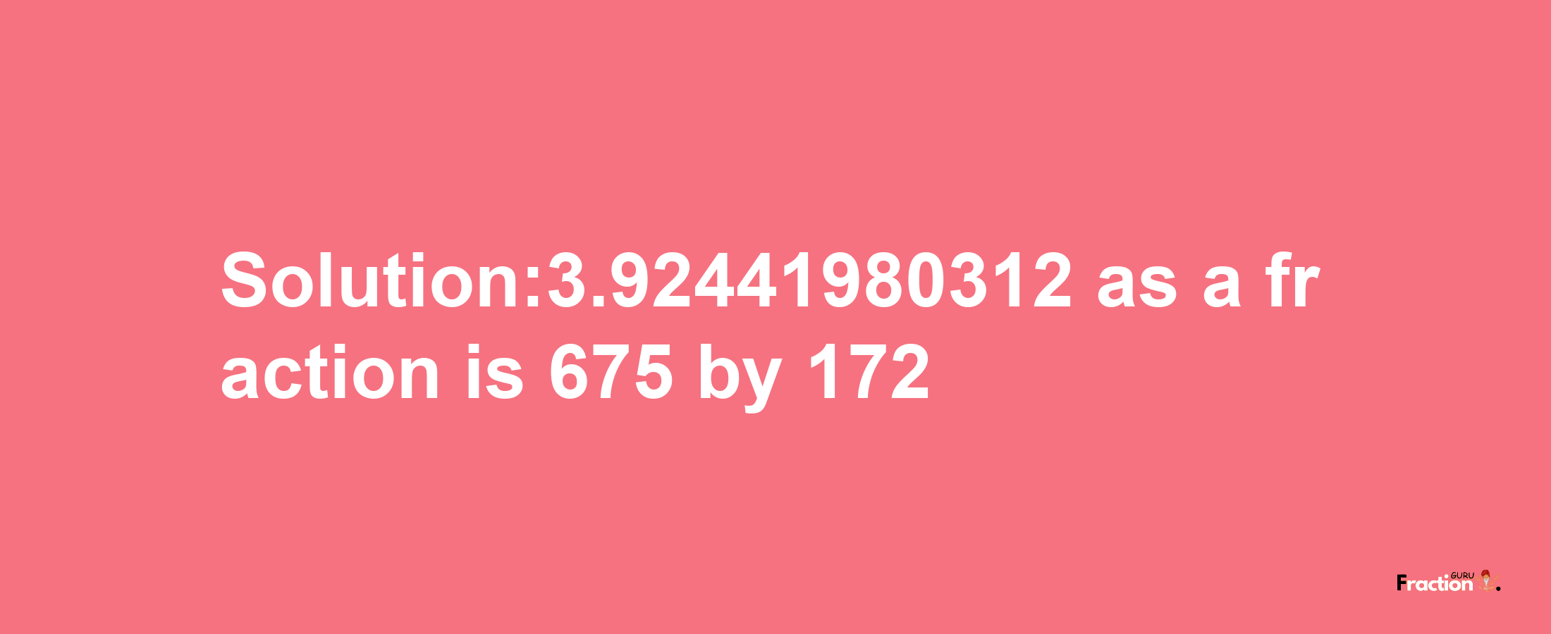 Solution:3.92441980312 as a fraction is 675/172