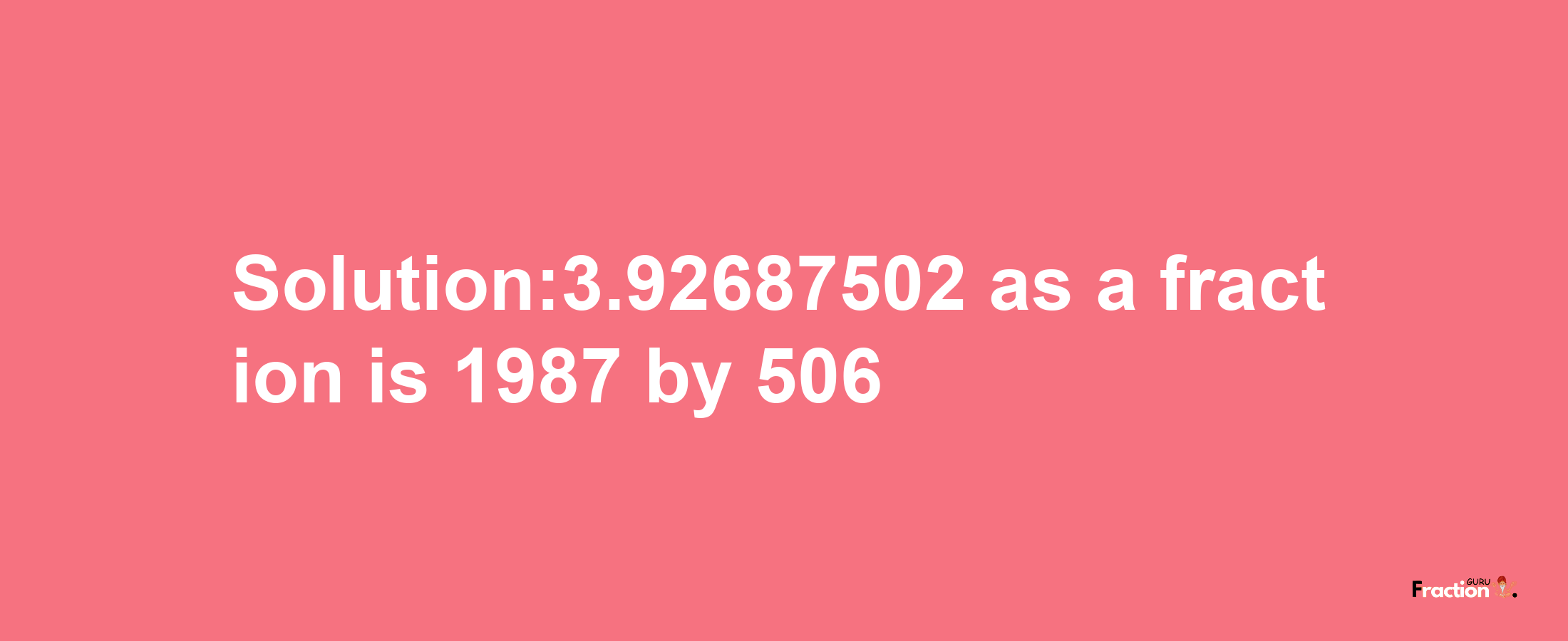 Solution:3.92687502 as a fraction is 1987/506