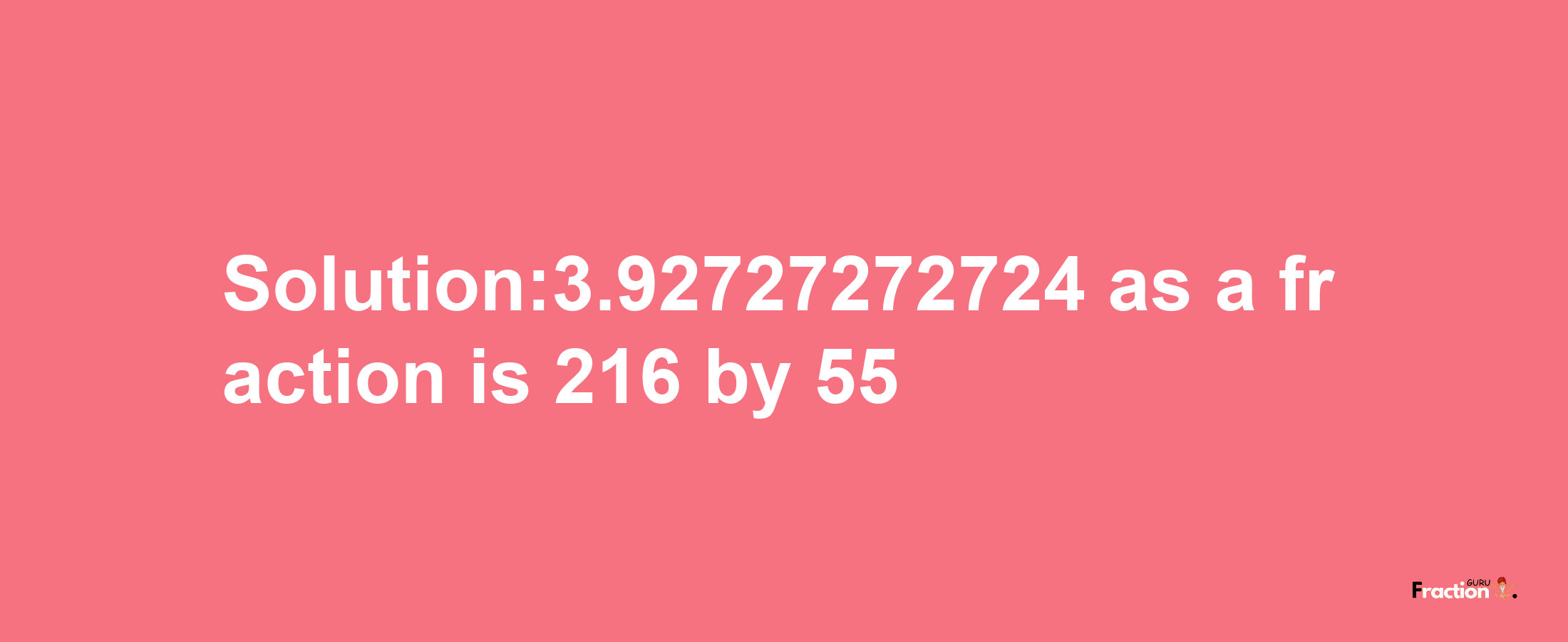 Solution:3.92727272724 as a fraction is 216/55