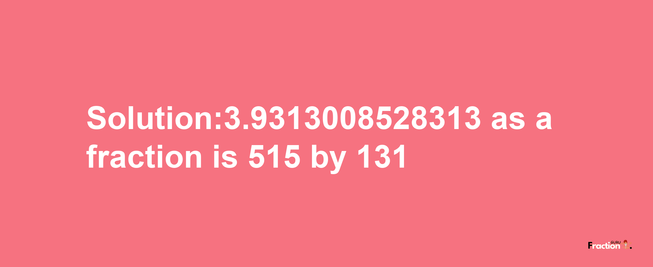 Solution:3.9313008528313 as a fraction is 515/131