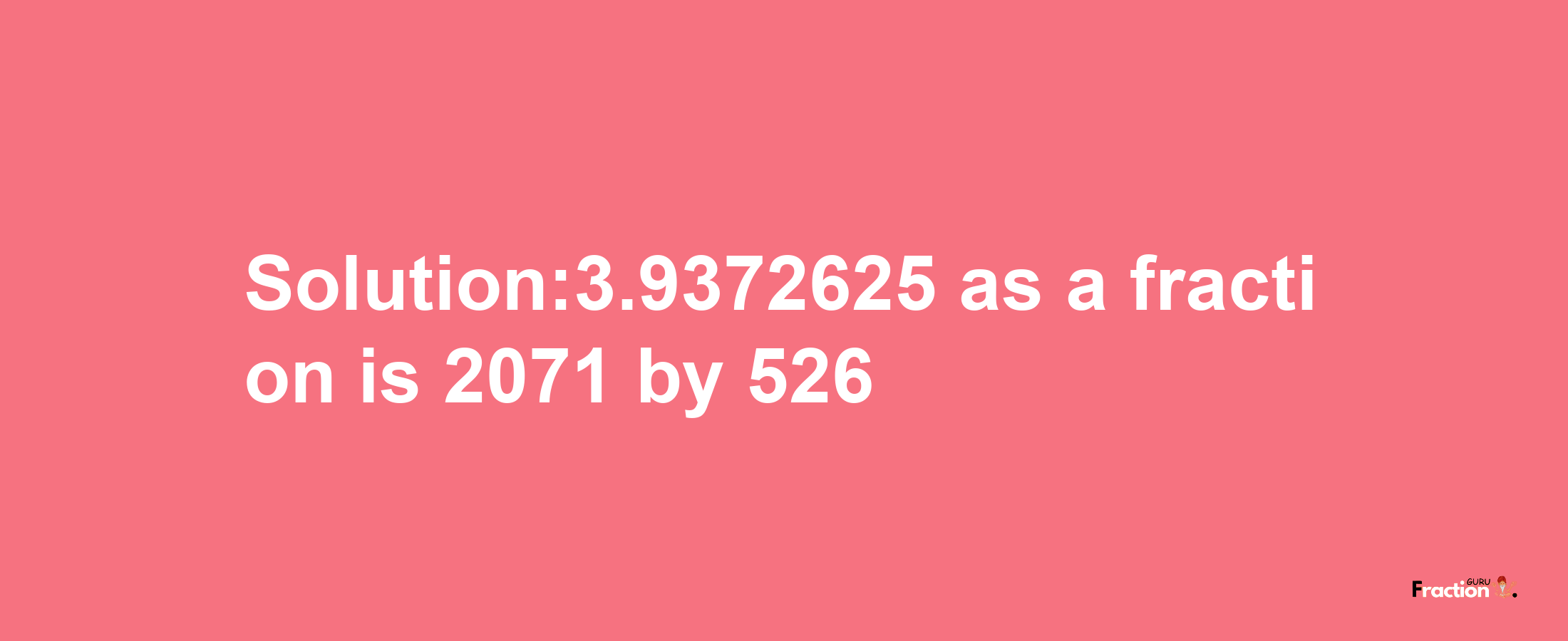 Solution:3.9372625 as a fraction is 2071/526