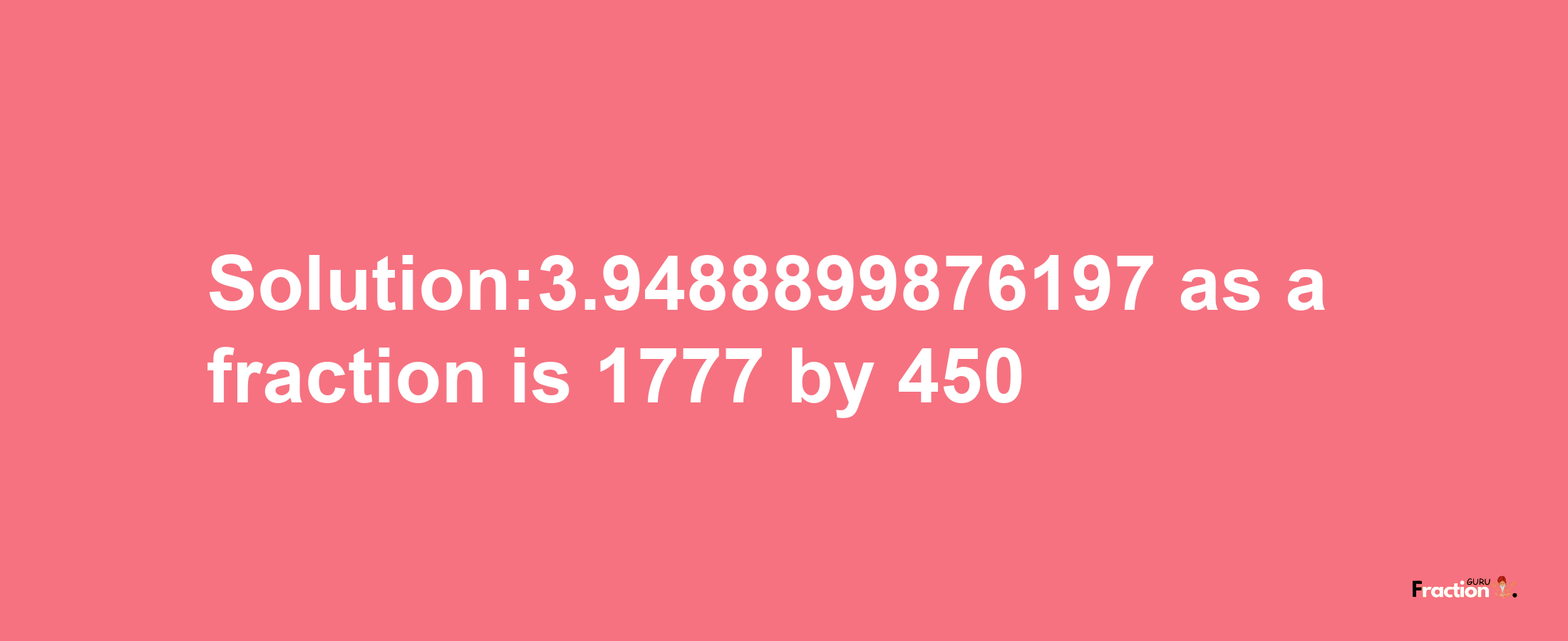 Solution:3.9488899876197 as a fraction is 1777/450