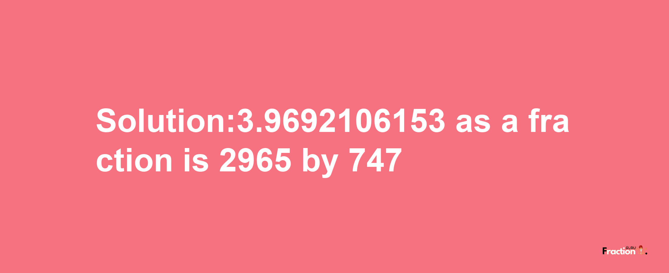 Solution:3.9692106153 as a fraction is 2965/747