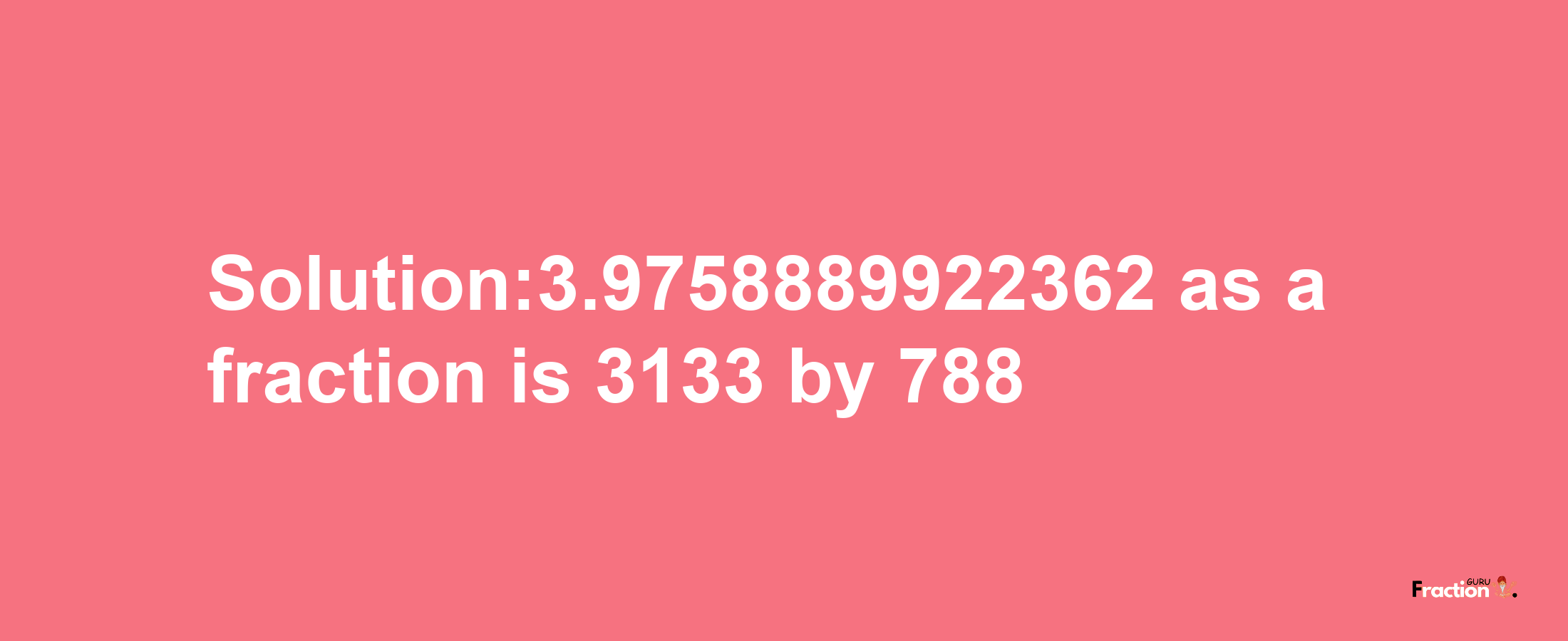 Solution:3.9758889922362 as a fraction is 3133/788