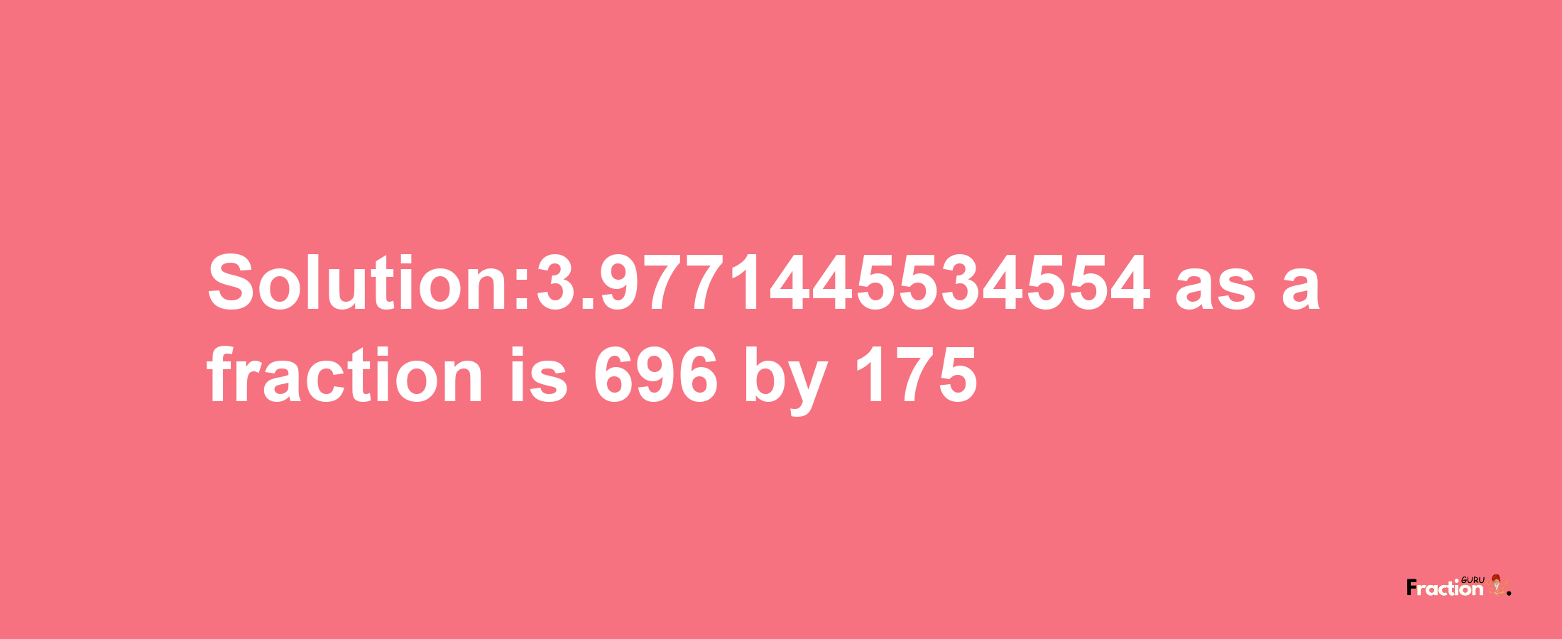 Solution:3.9771445534554 as a fraction is 696/175