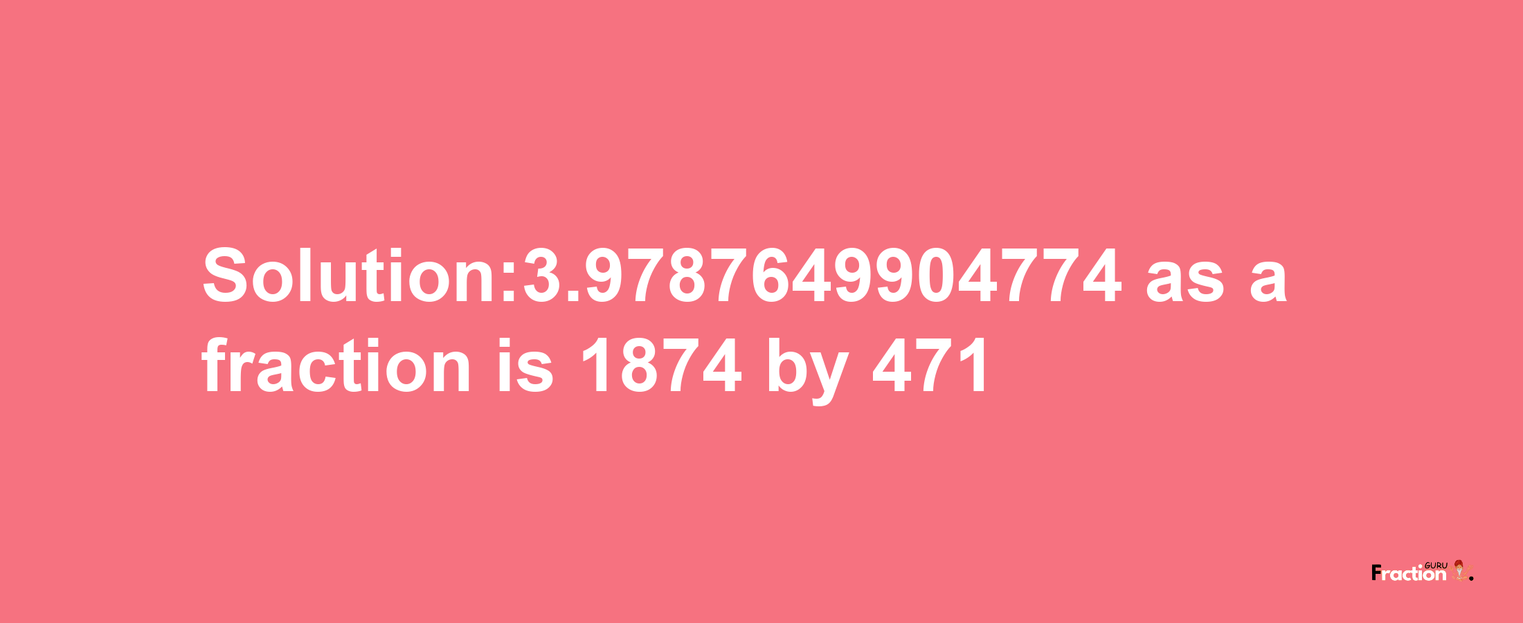 Solution:3.9787649904774 as a fraction is 1874/471