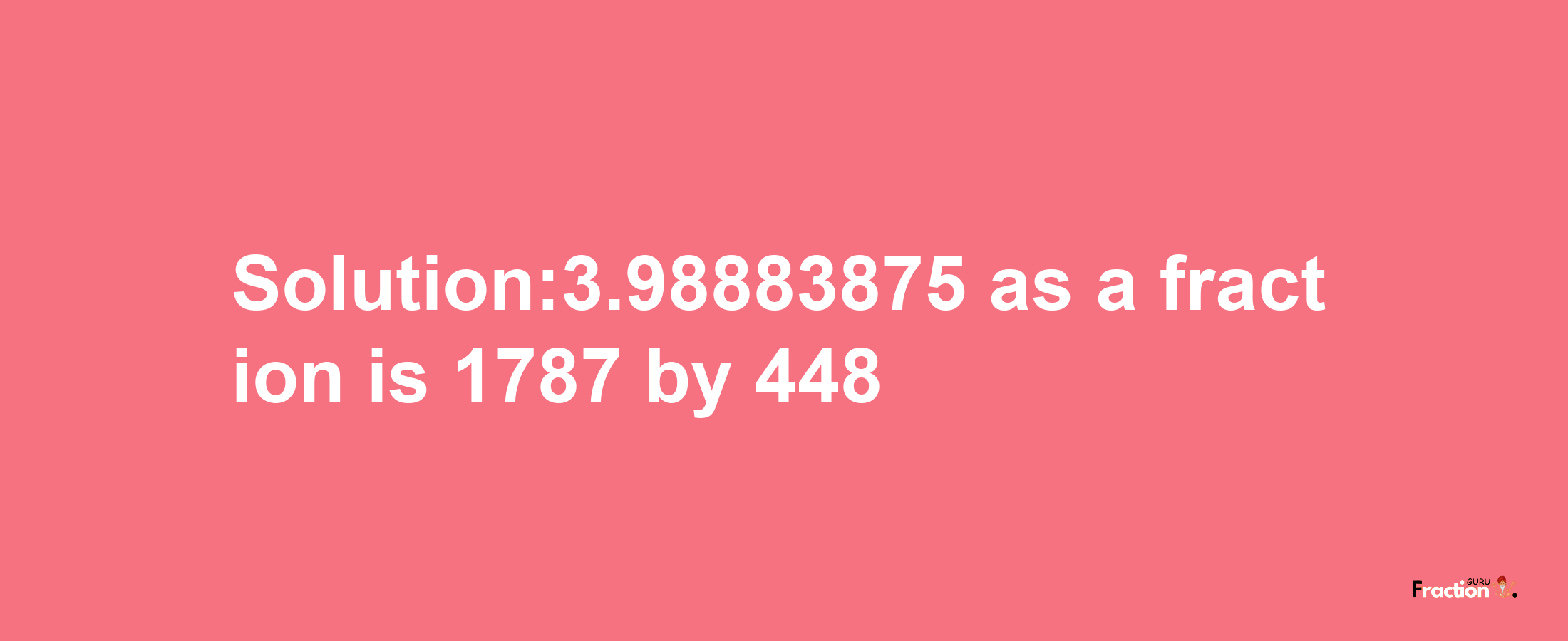 Solution:3.98883875 as a fraction is 1787/448