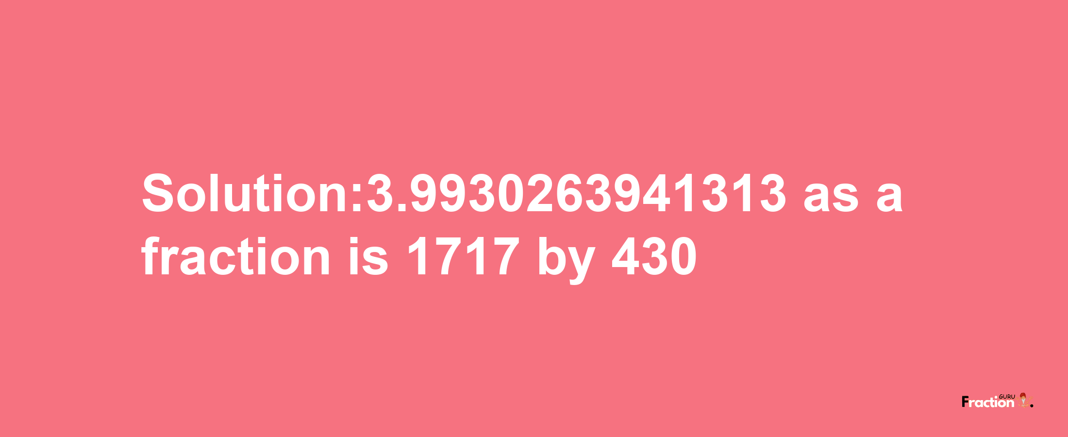 Solution:3.9930263941313 as a fraction is 1717/430