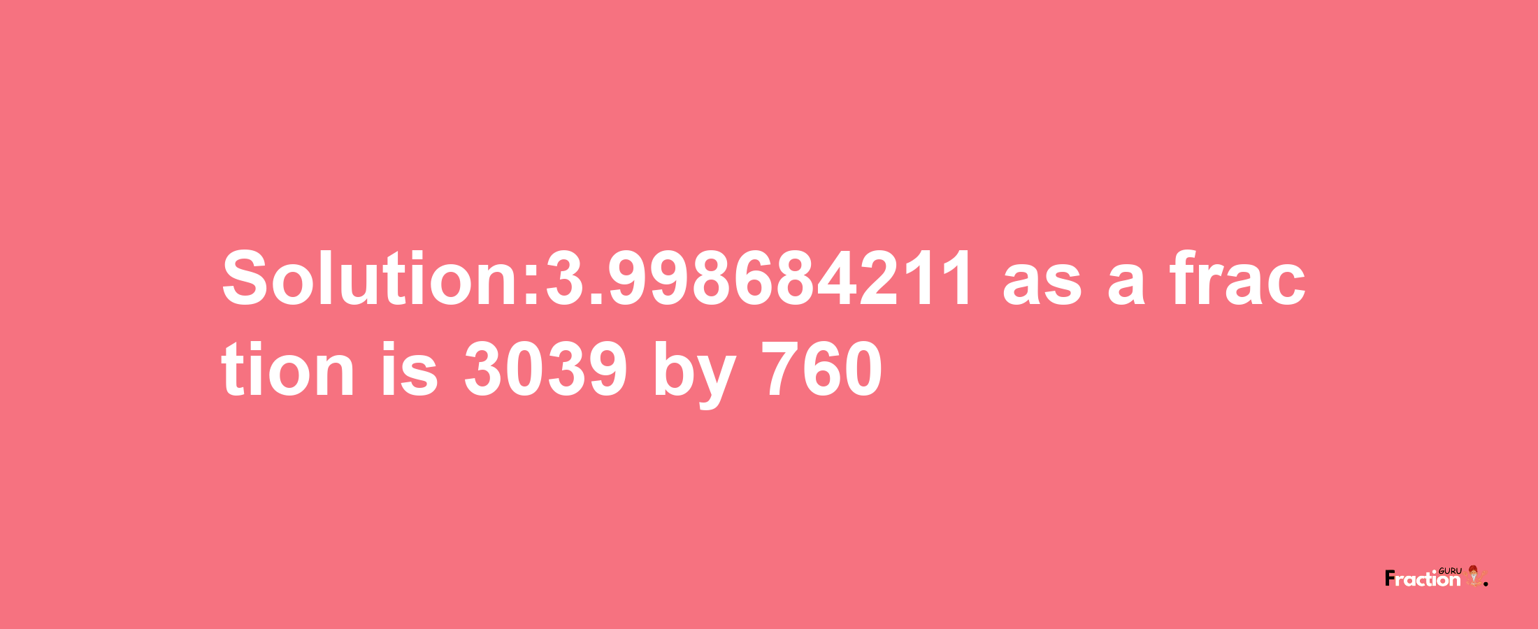 Solution:3.998684211 as a fraction is 3039/760