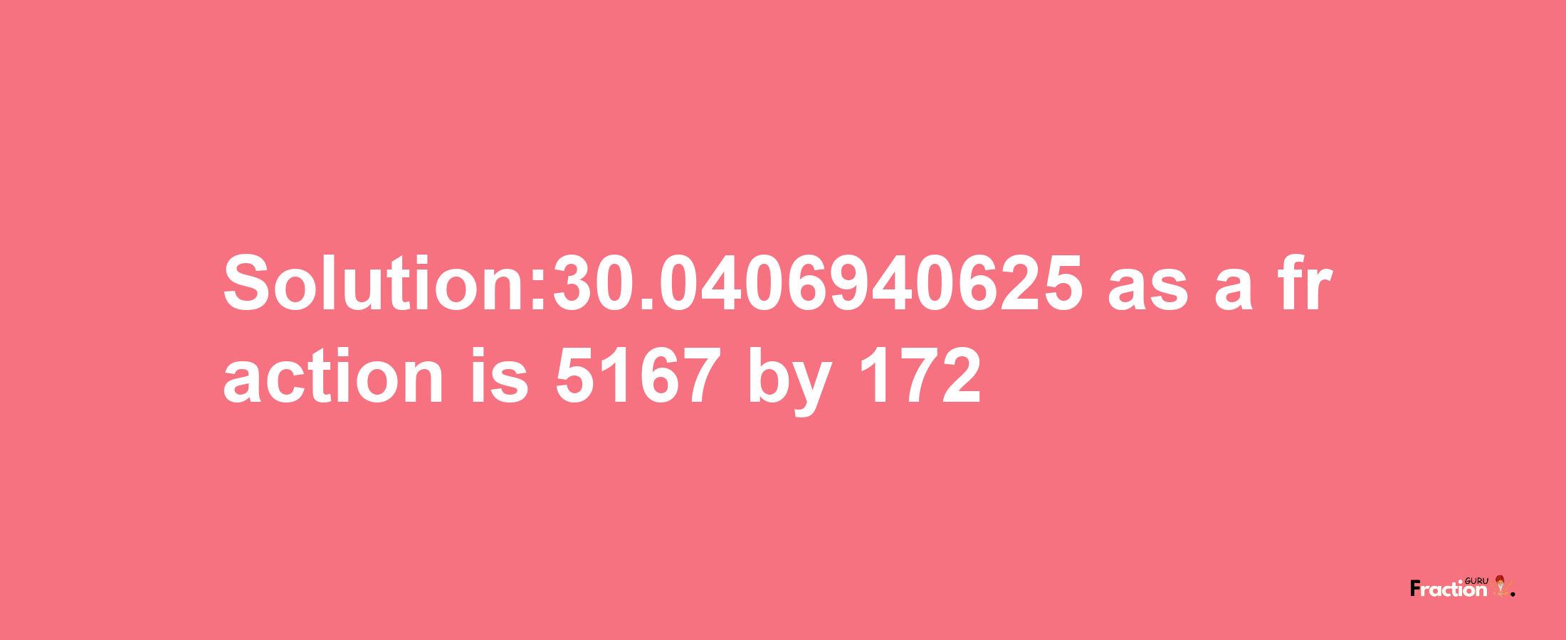 Solution:30.0406940625 as a fraction is 5167/172