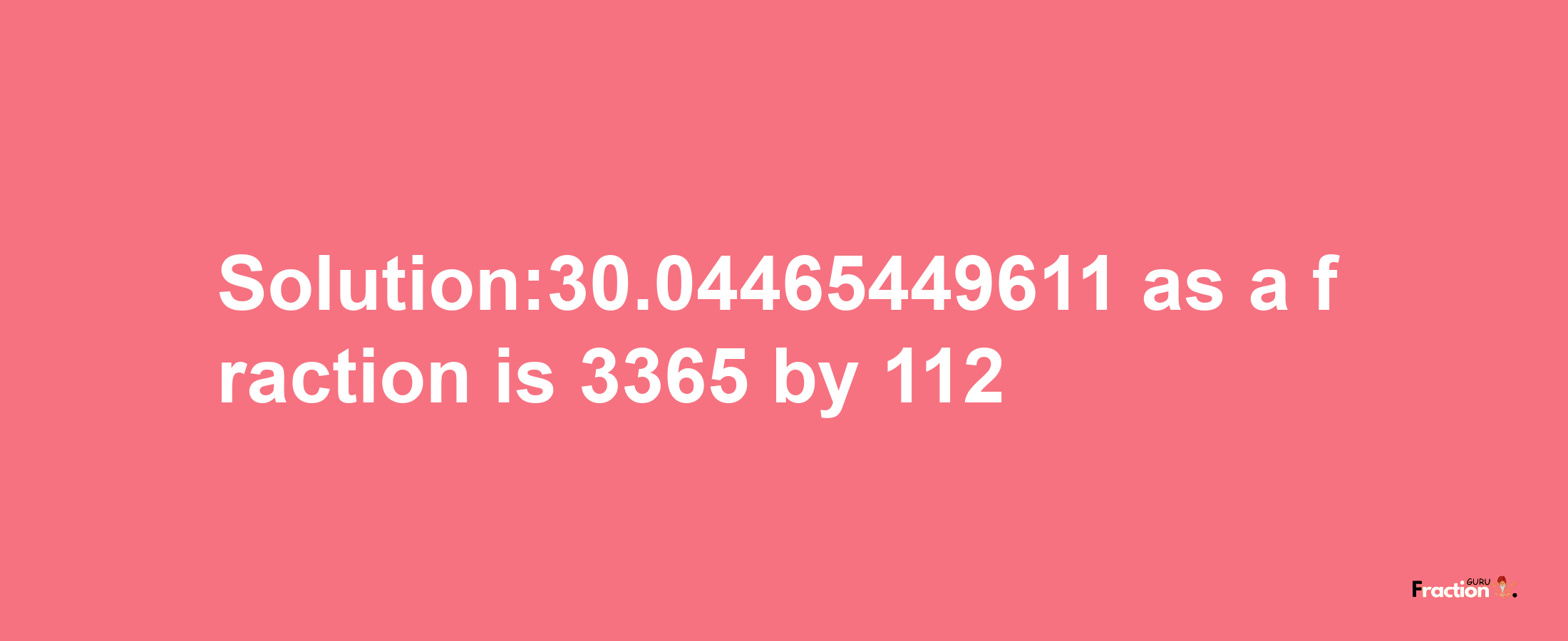 Solution:30.04465449611 as a fraction is 3365/112