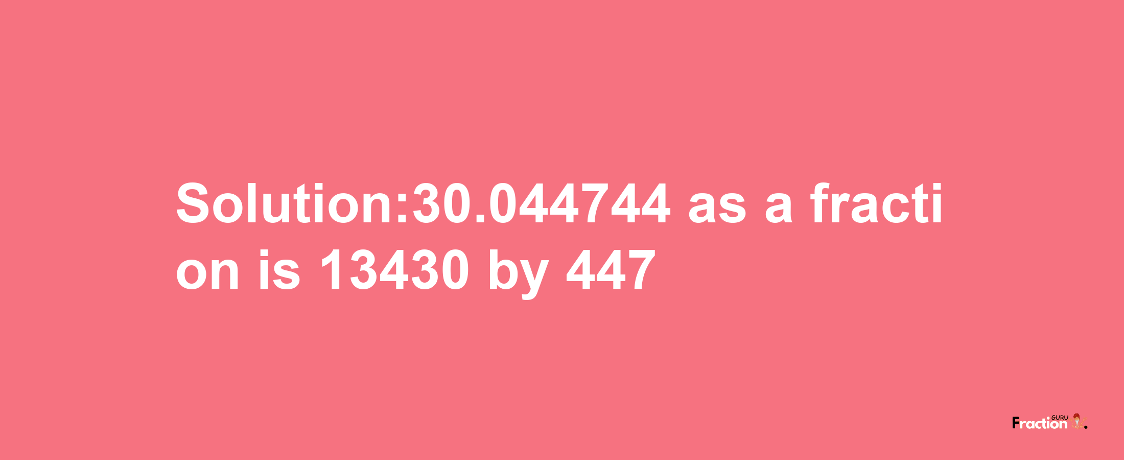 Solution:30.044744 as a fraction is 13430/447