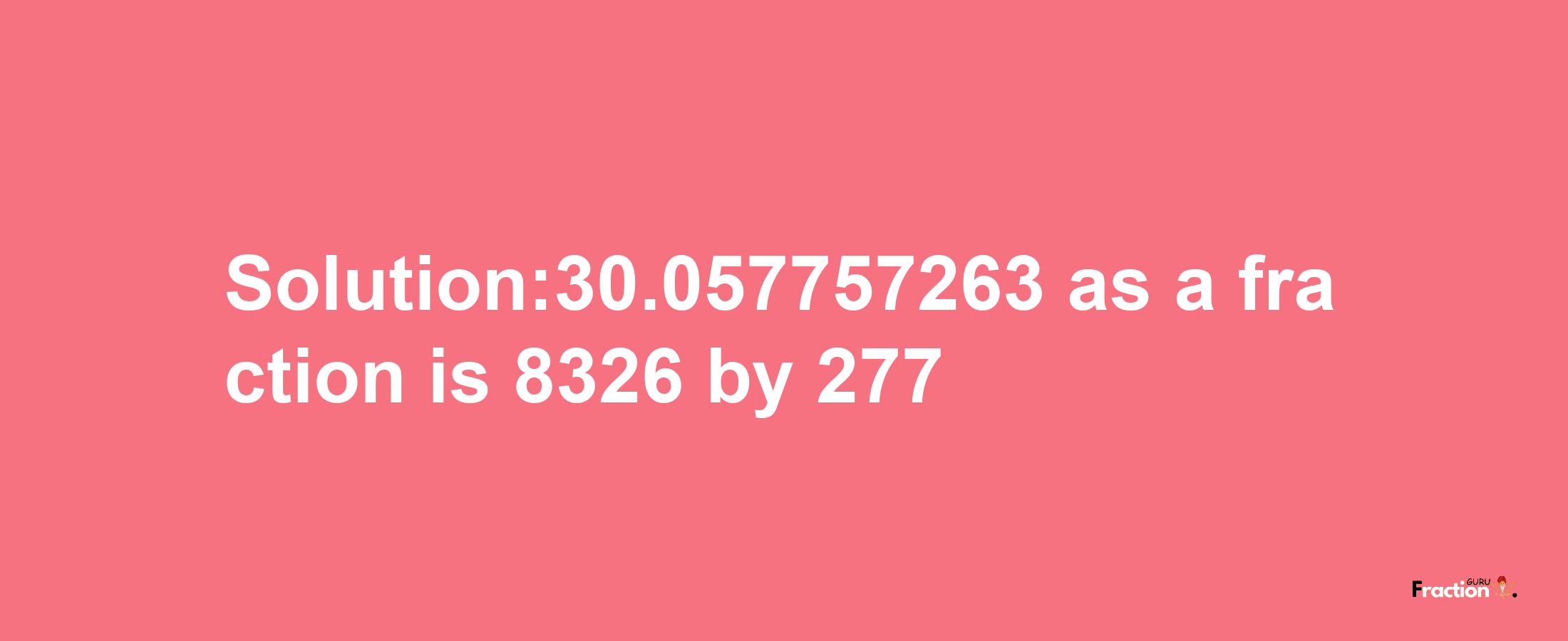 Solution:30.057757263 as a fraction is 8326/277