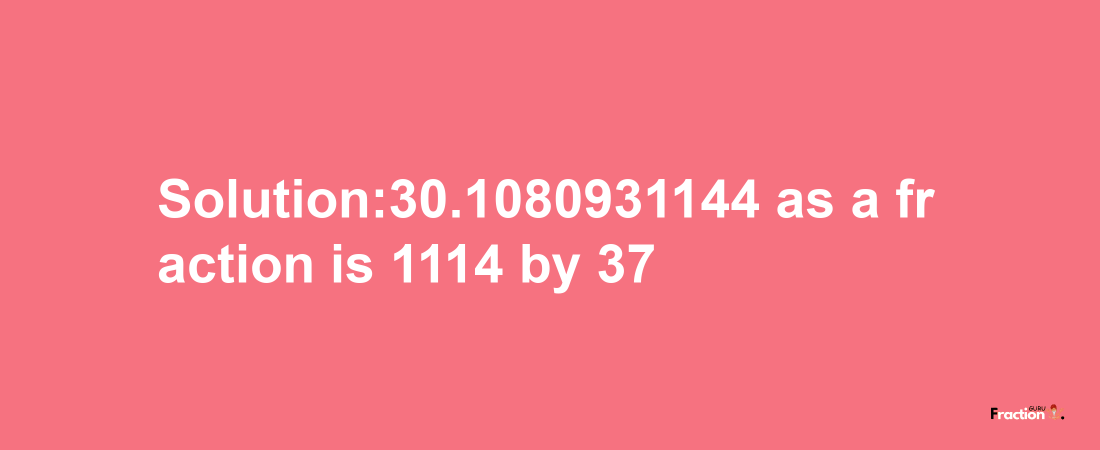 Solution:30.1080931144 as a fraction is 1114/37