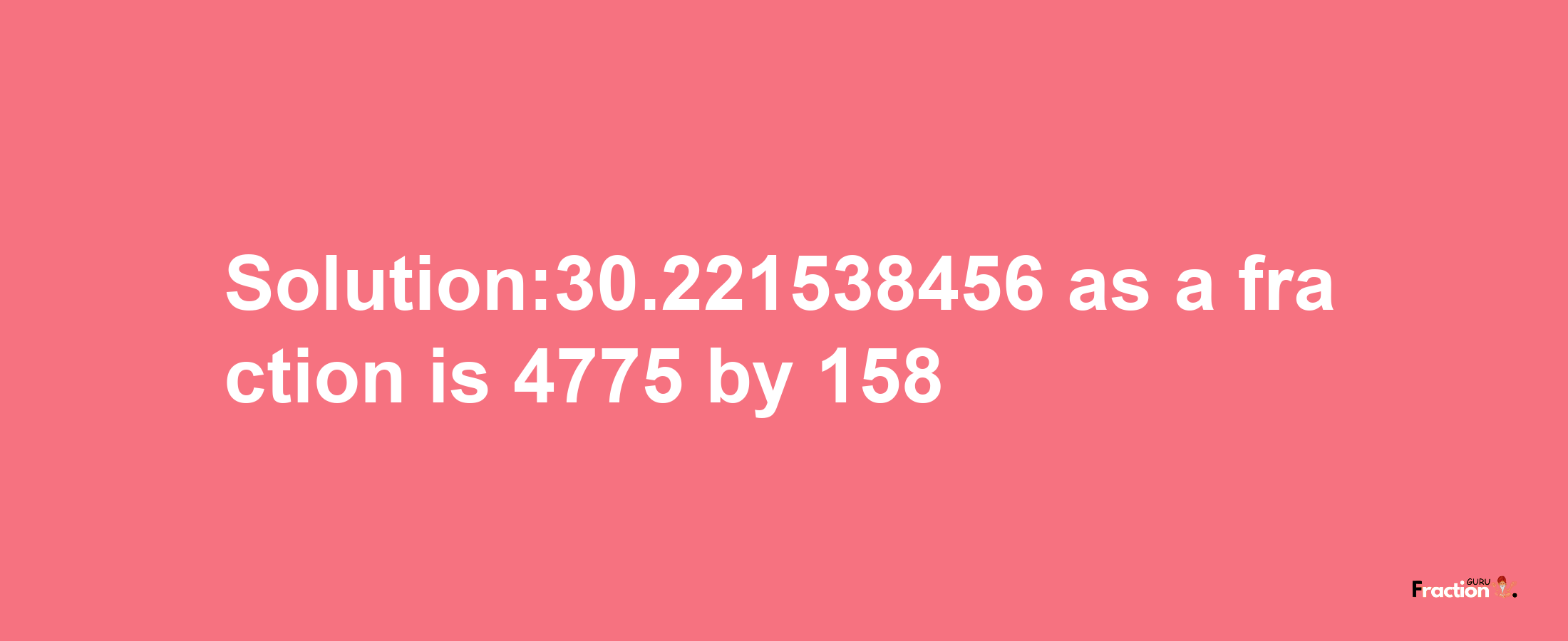 Solution:30.221538456 as a fraction is 4775/158