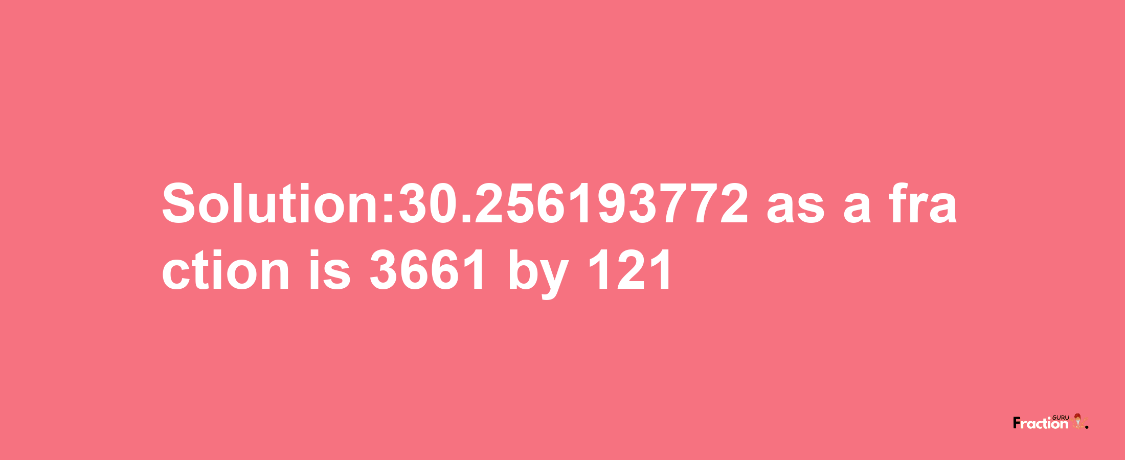 Solution:30.256193772 as a fraction is 3661/121