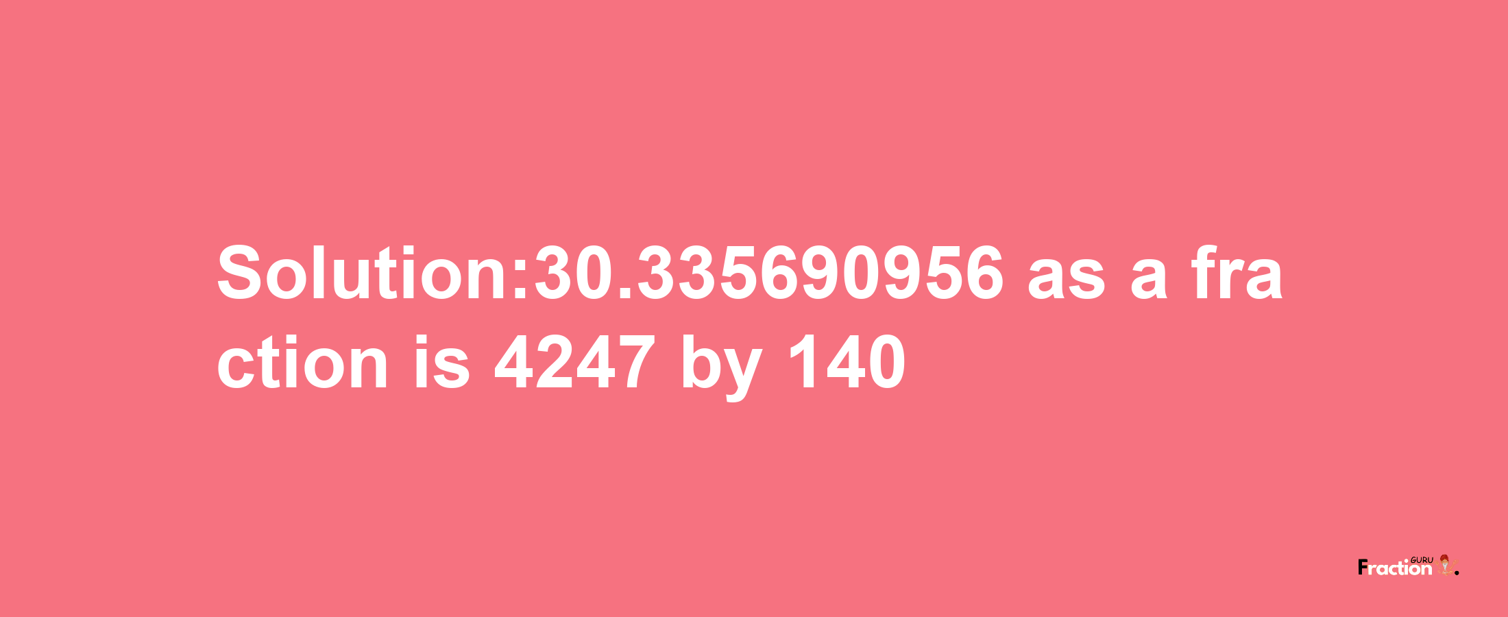 Solution:30.335690956 as a fraction is 4247/140