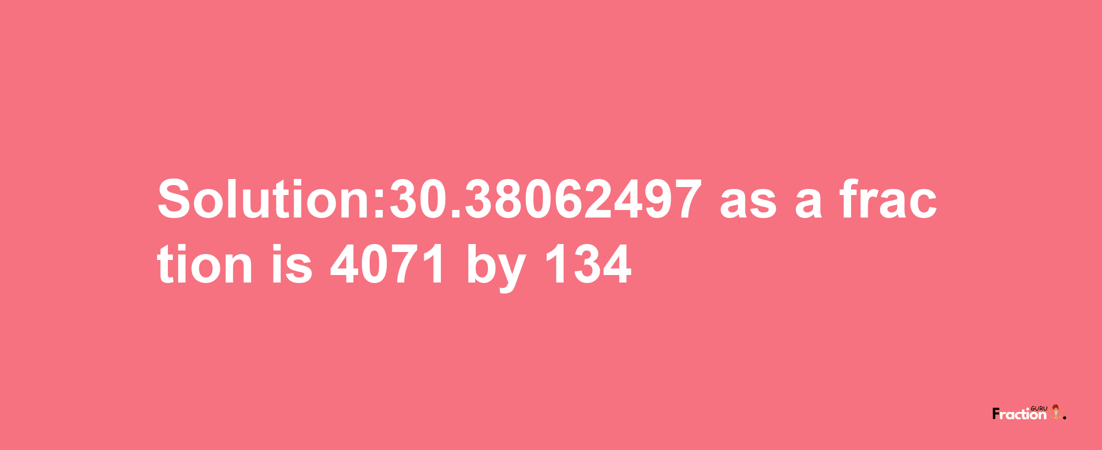 Solution:30.38062497 as a fraction is 4071/134