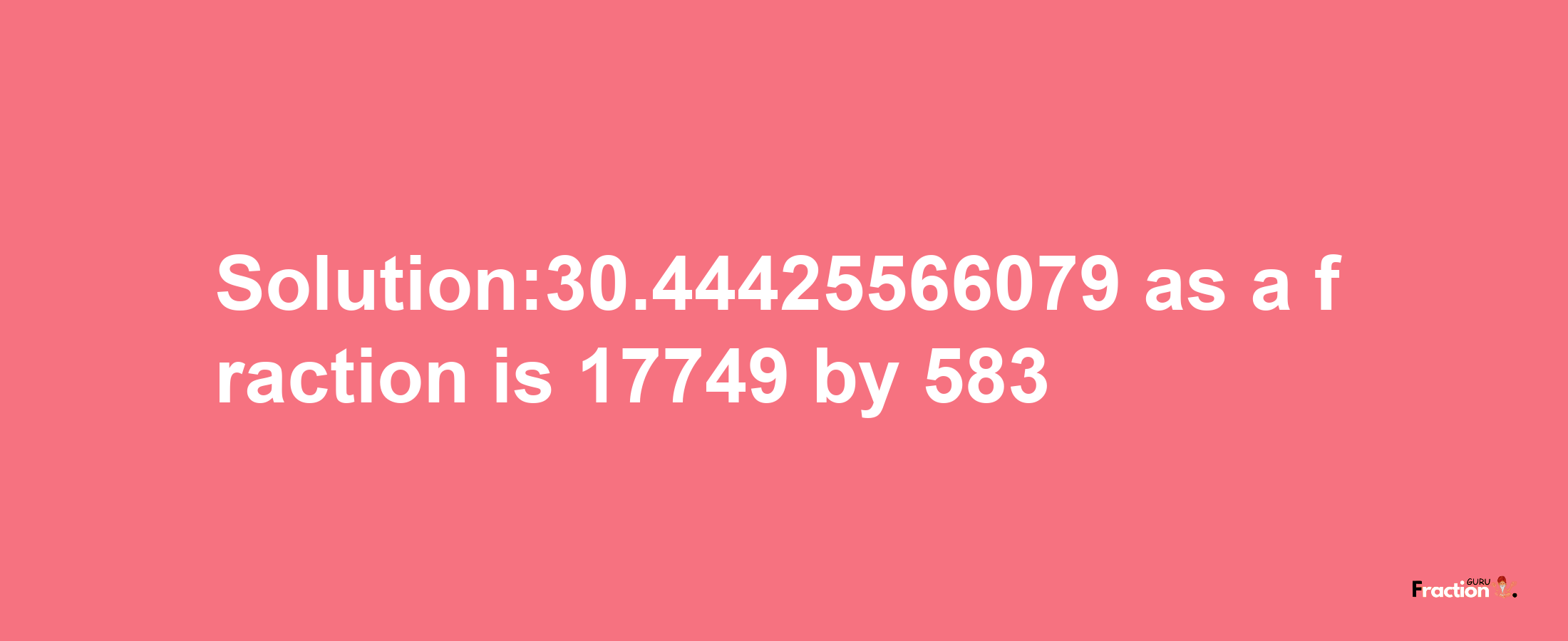 Solution:30.44425566079 as a fraction is 17749/583